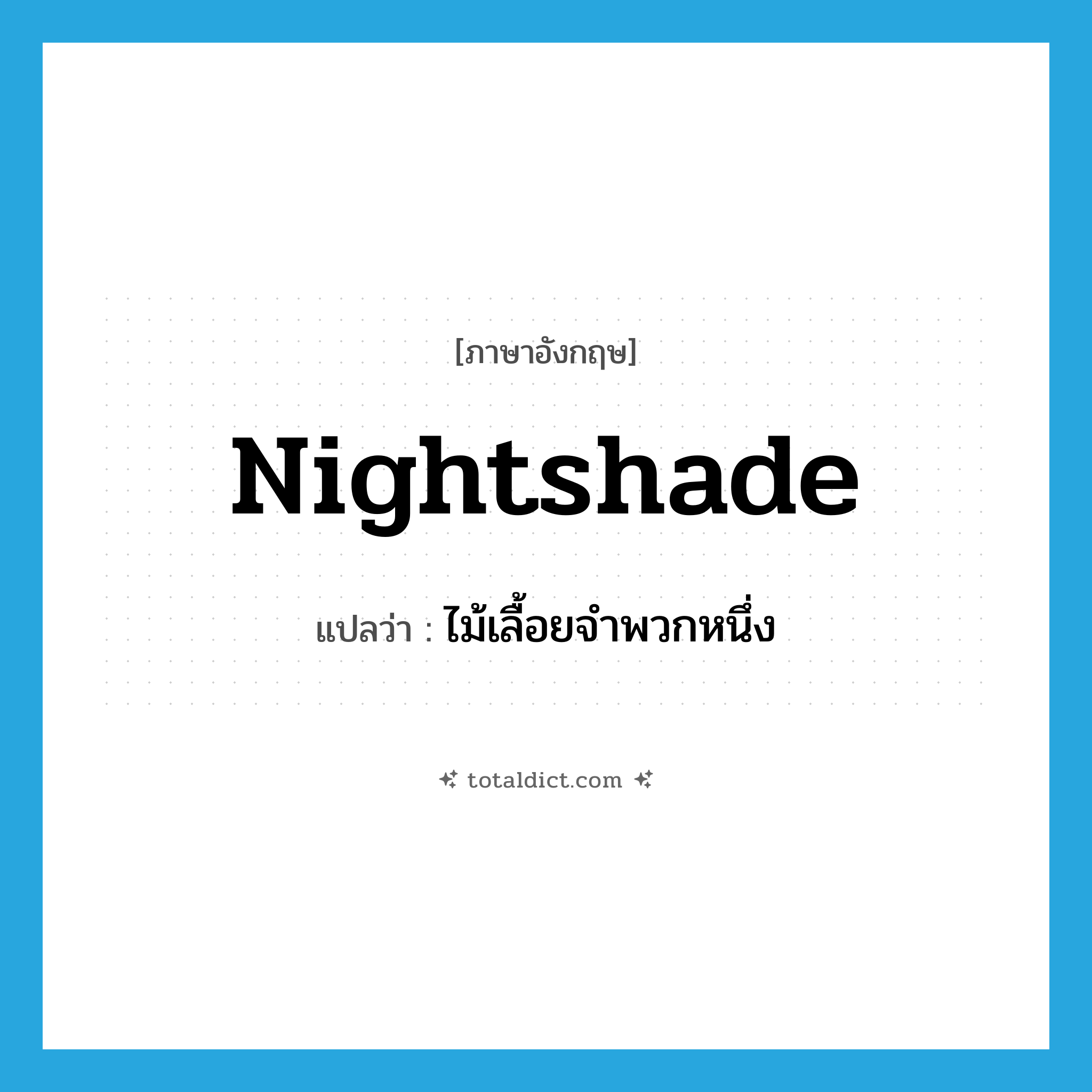 nightshade แปลว่า?, คำศัพท์ภาษาอังกฤษ nightshade แปลว่า ไม้เลื้อยจำพวกหนึ่ง ประเภท N หมวด N