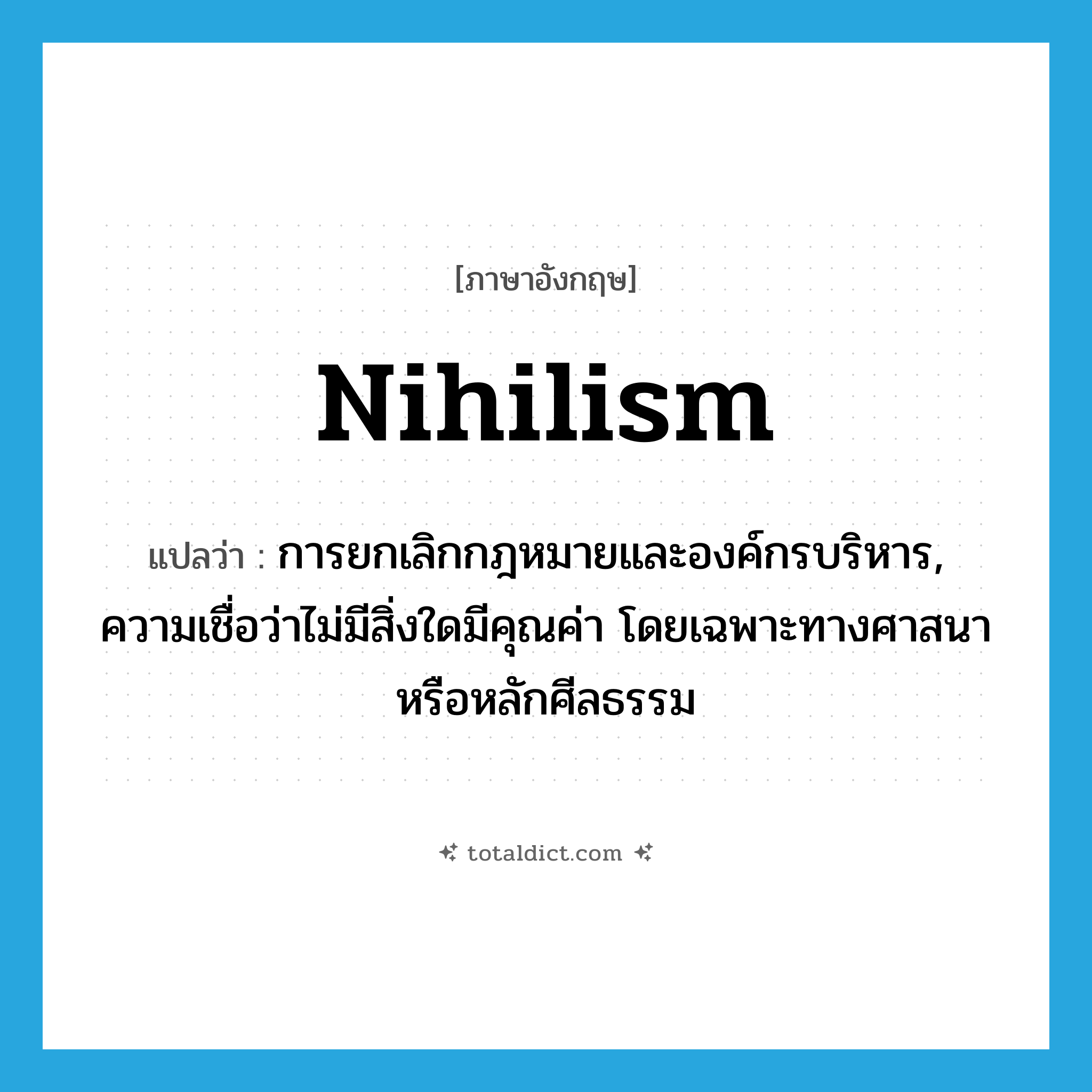 nihilism แปลว่า?, คำศัพท์ภาษาอังกฤษ nihilism แปลว่า การยกเลิกกฎหมายและองค์กรบริหาร, ความเชื่อว่าไม่มีสิ่งใดมีคุณค่า โดยเฉพาะทางศาสนาหรือหลักศีลธรรม ประเภท N หมวด N