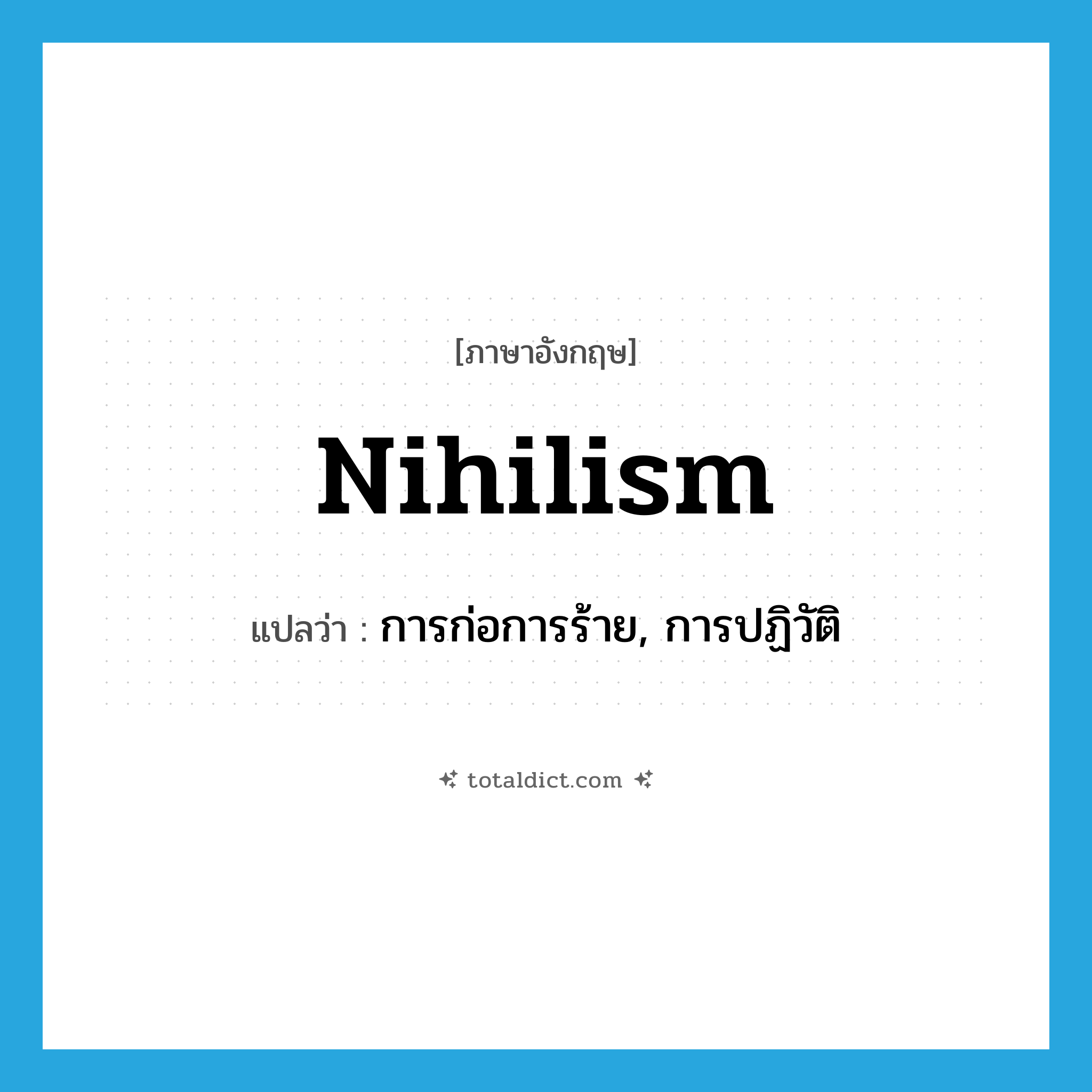 nihilism แปลว่า?, คำศัพท์ภาษาอังกฤษ nihilism แปลว่า การก่อการร้าย, การปฏิวัติ ประเภท N หมวด N