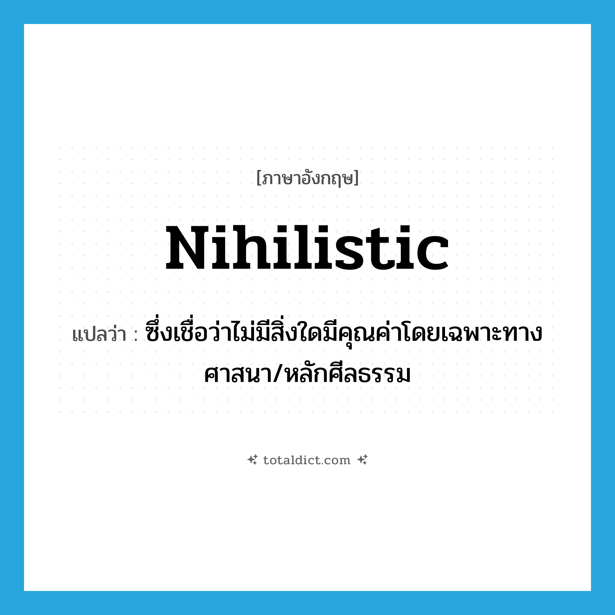 nihilistic แปลว่า?, คำศัพท์ภาษาอังกฤษ nihilistic แปลว่า ซึ่งเชื่อว่าไม่มีสิ่งใดมีคุณค่าโดยเฉพาะทางศาสนา/หลักศีลธรรม ประเภท ADJ หมวด ADJ