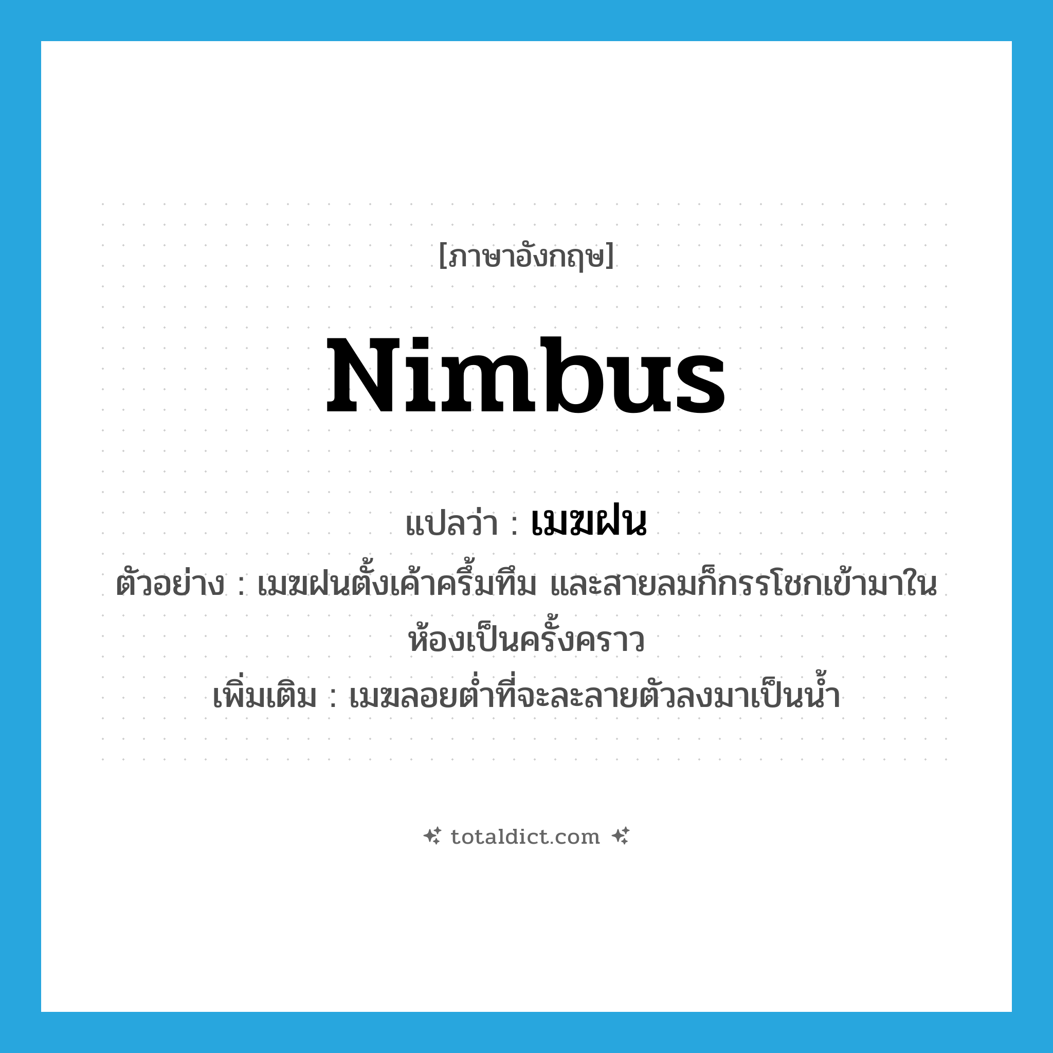 nimbus แปลว่า?, คำศัพท์ภาษาอังกฤษ nimbus แปลว่า เมฆฝน ประเภท N ตัวอย่าง เมฆฝนตั้งเค้าครึ้มทึม และสายลมก็กรรโชกเข้ามาในห้องเป็นครั้งคราว เพิ่มเติม เมฆลอยต่ำที่จะละลายตัวลงมาเป็นน้ำ หมวด N