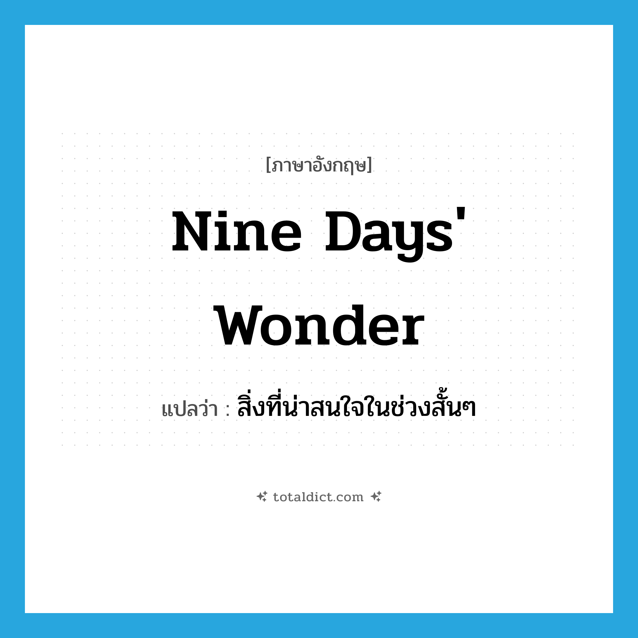 nine day&#39;s wonder แปลว่า?, คำศัพท์ภาษาอังกฤษ nine days&#39; wonder แปลว่า สิ่งที่น่าสนใจในช่วงสั้นๆ ประเภท IDM หมวด IDM