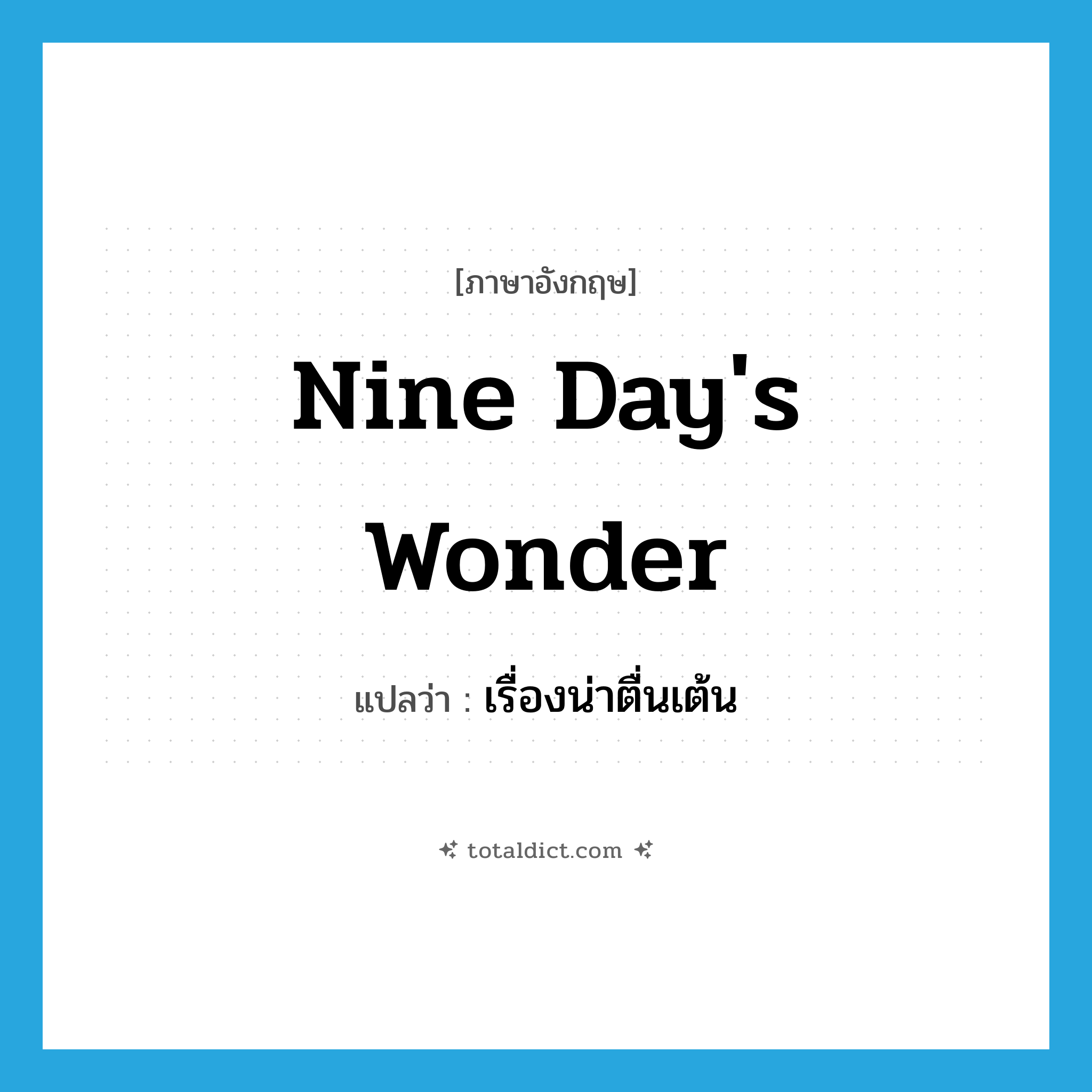 nine day&#39;s wonder แปลว่า?, คำศัพท์ภาษาอังกฤษ nine day&#39;s wonder แปลว่า เรื่องน่าตื่นเต้น ประเภท N หมวด N