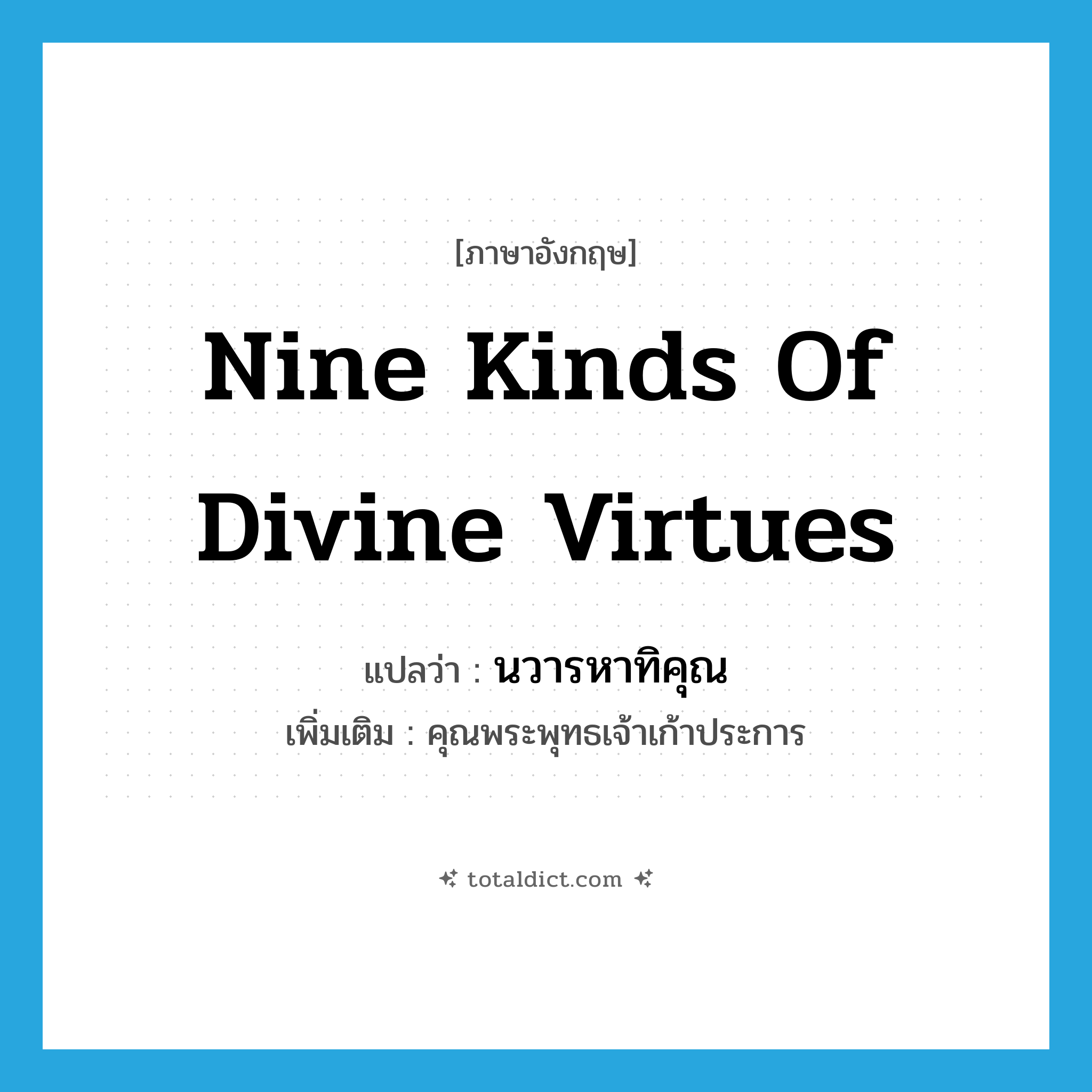 nine kinds of divine virtues แปลว่า?, คำศัพท์ภาษาอังกฤษ nine kinds of divine virtues แปลว่า นวารหาทิคุณ ประเภท N เพิ่มเติม คุณพระพุทธเจ้าเก้าประการ หมวด N