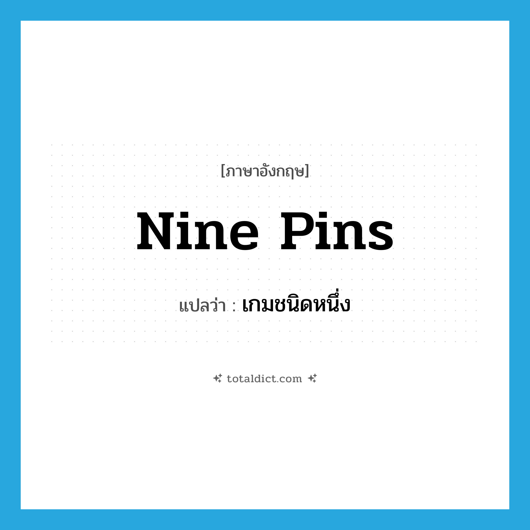 nine pins แปลว่า?, คำศัพท์ภาษาอังกฤษ nine pins แปลว่า เกมชนิดหนึ่ง ประเภท N หมวด N