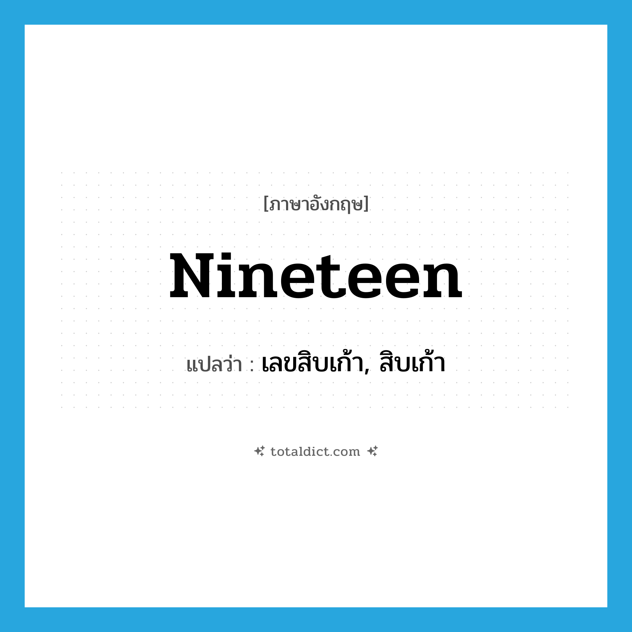 nineteen แปลว่า?, คำศัพท์ภาษาอังกฤษ nineteen แปลว่า เลขสิบเก้า, สิบเก้า ประเภท PRON หมวด PRON