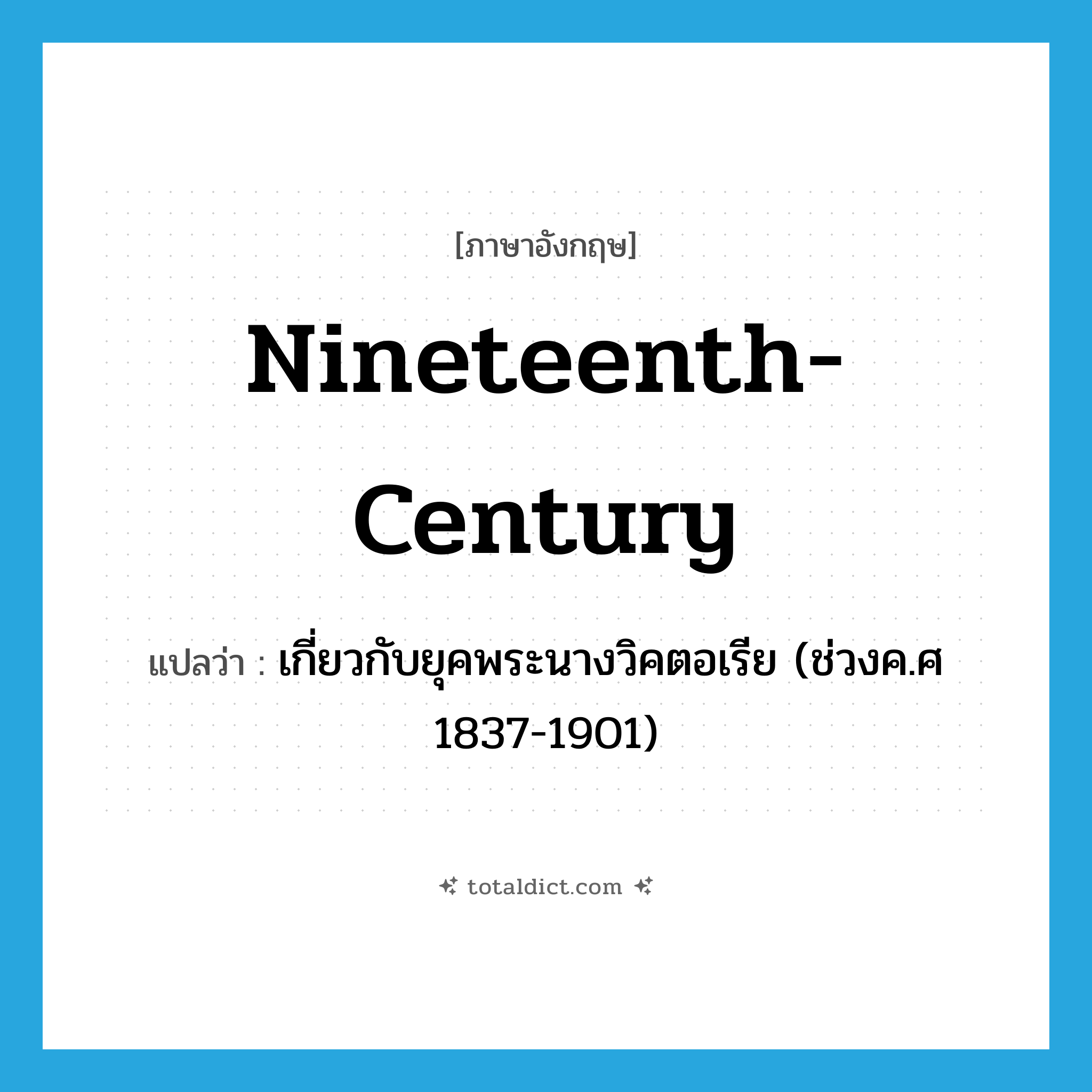 nineteenth-century แปลว่า?, คำศัพท์ภาษาอังกฤษ nineteenth-century แปลว่า เกี่ยวกับยุคพระนางวิคตอเรีย (ช่วงค.ศ 1837-1901) ประเภท ADJ หมวด ADJ