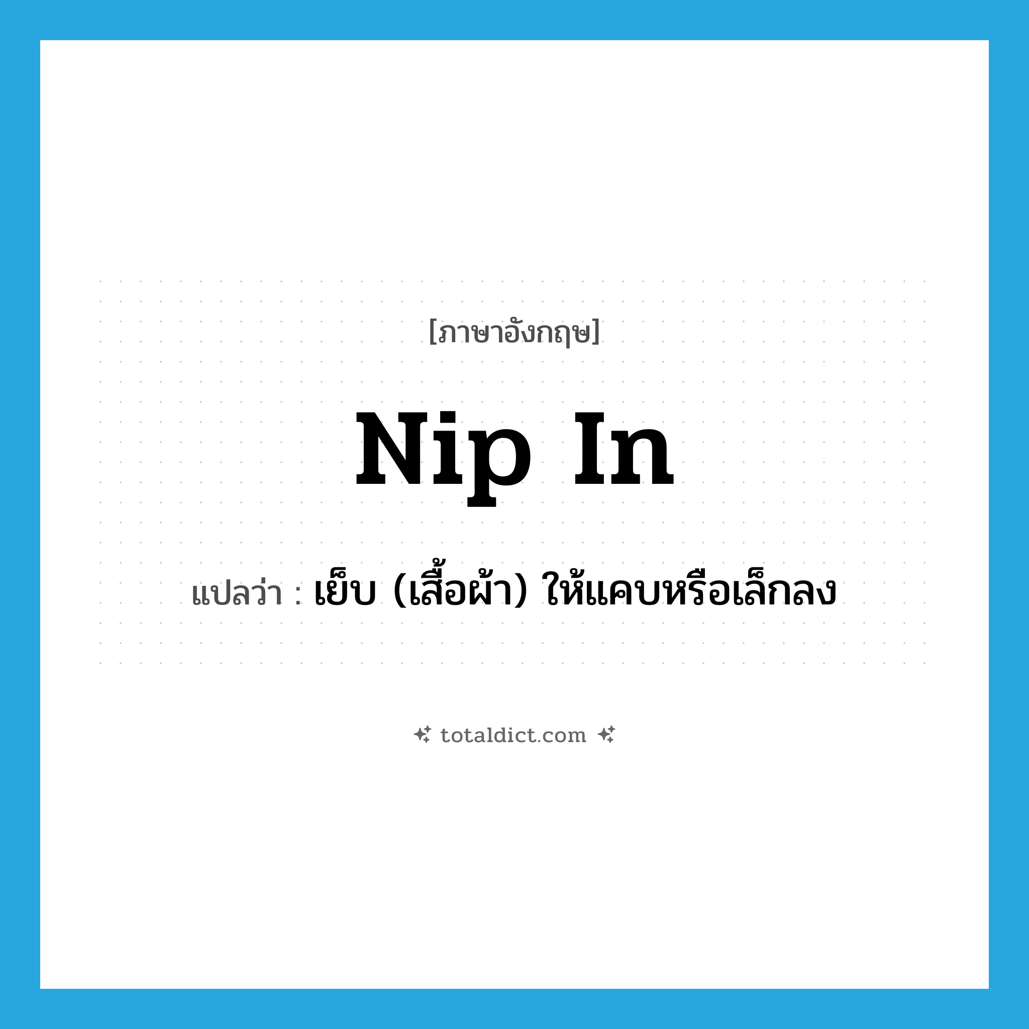 nip in แปลว่า?, คำศัพท์ภาษาอังกฤษ nip in แปลว่า เย็บ (เสื้อผ้า) ให้แคบหรือเล็กลง ประเภท PHRV หมวด PHRV
