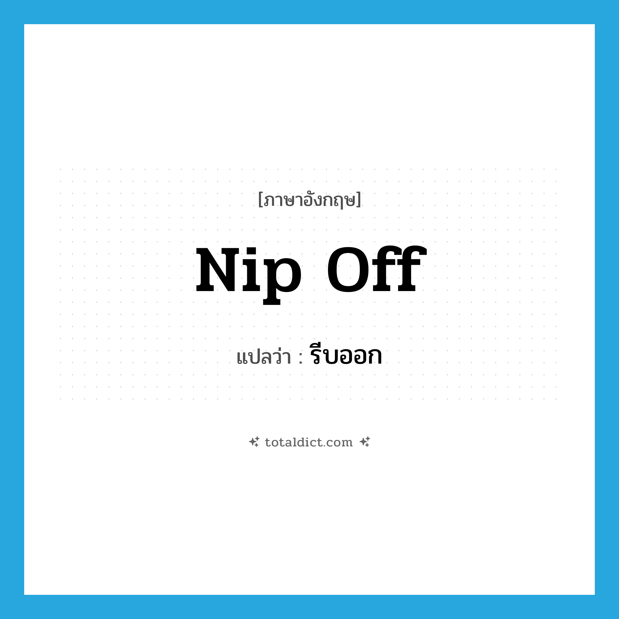 nip off แปลว่า?, คำศัพท์ภาษาอังกฤษ nip off แปลว่า รีบออก ประเภท PHRV หมวด PHRV