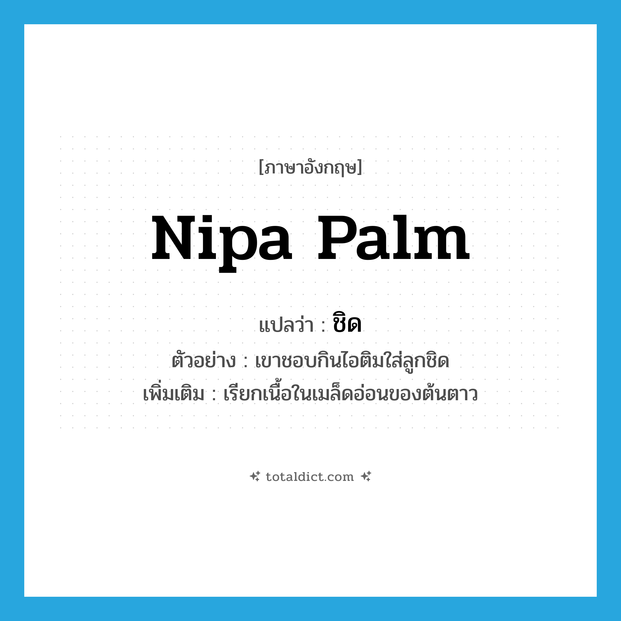 nipa palm แปลว่า?, คำศัพท์ภาษาอังกฤษ nipa palm แปลว่า ชิด ประเภท N ตัวอย่าง เขาชอบกินไอติมใส่ลูกชิด เพิ่มเติม เรียกเนื้อในเมล็ดอ่อนของต้นตาว หมวด N