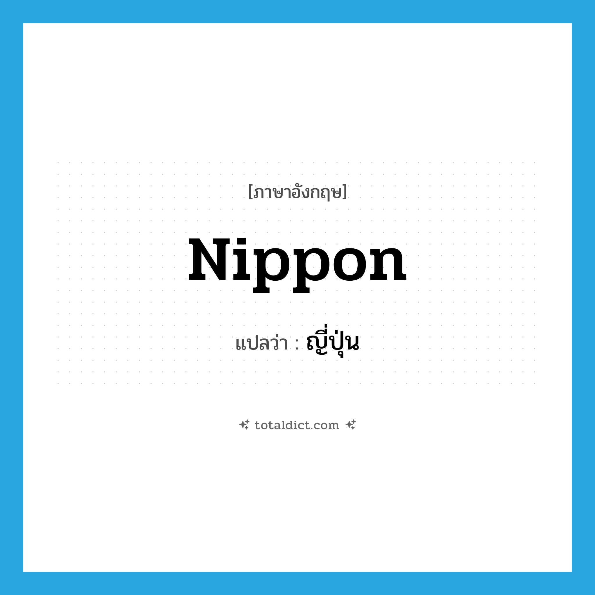 Nippon แปลว่า?, คำศัพท์ภาษาอังกฤษ Nippon แปลว่า ญี่ปุ่น ประเภท N หมวด N
