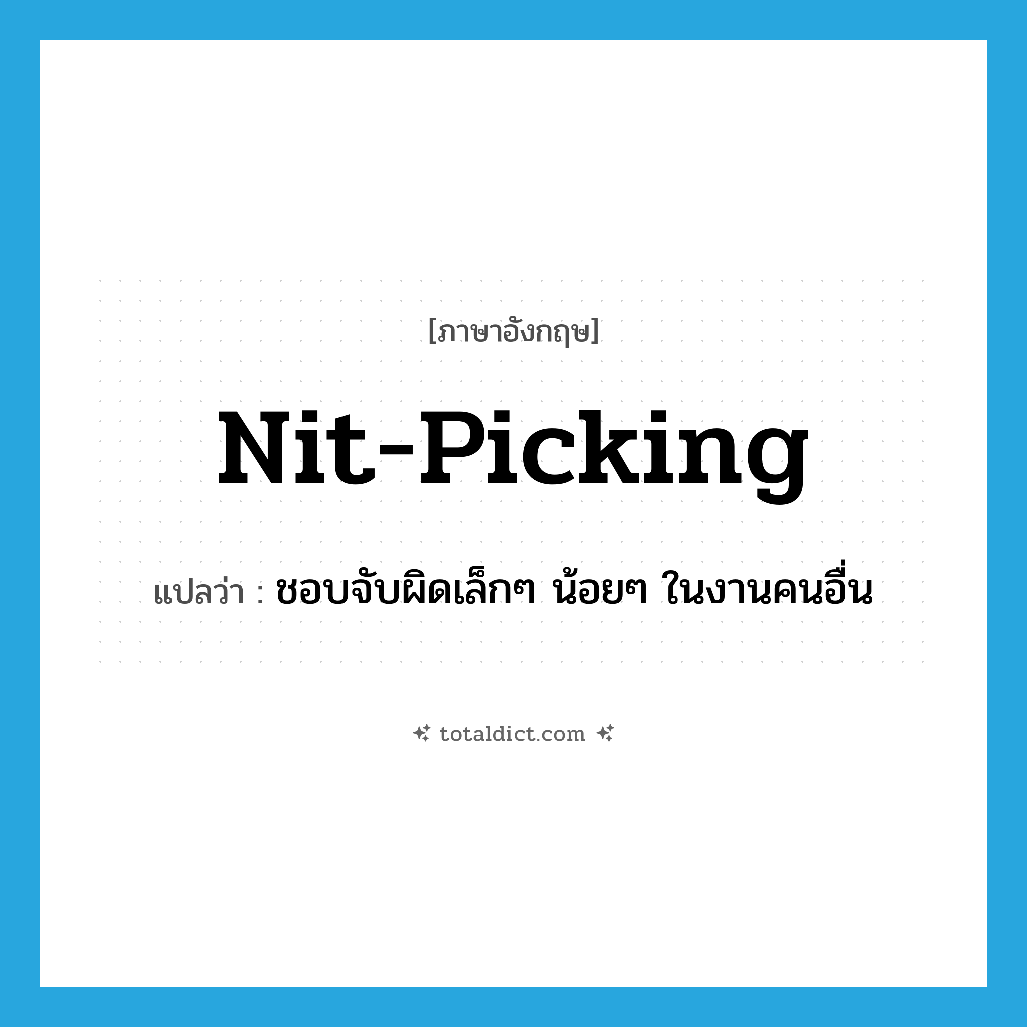 nit-picking แปลว่า?, คำศัพท์ภาษาอังกฤษ nit-picking แปลว่า ชอบจับผิดเล็กๆ น้อยๆ ในงานคนอื่น ประเภท ADJ หมวด ADJ