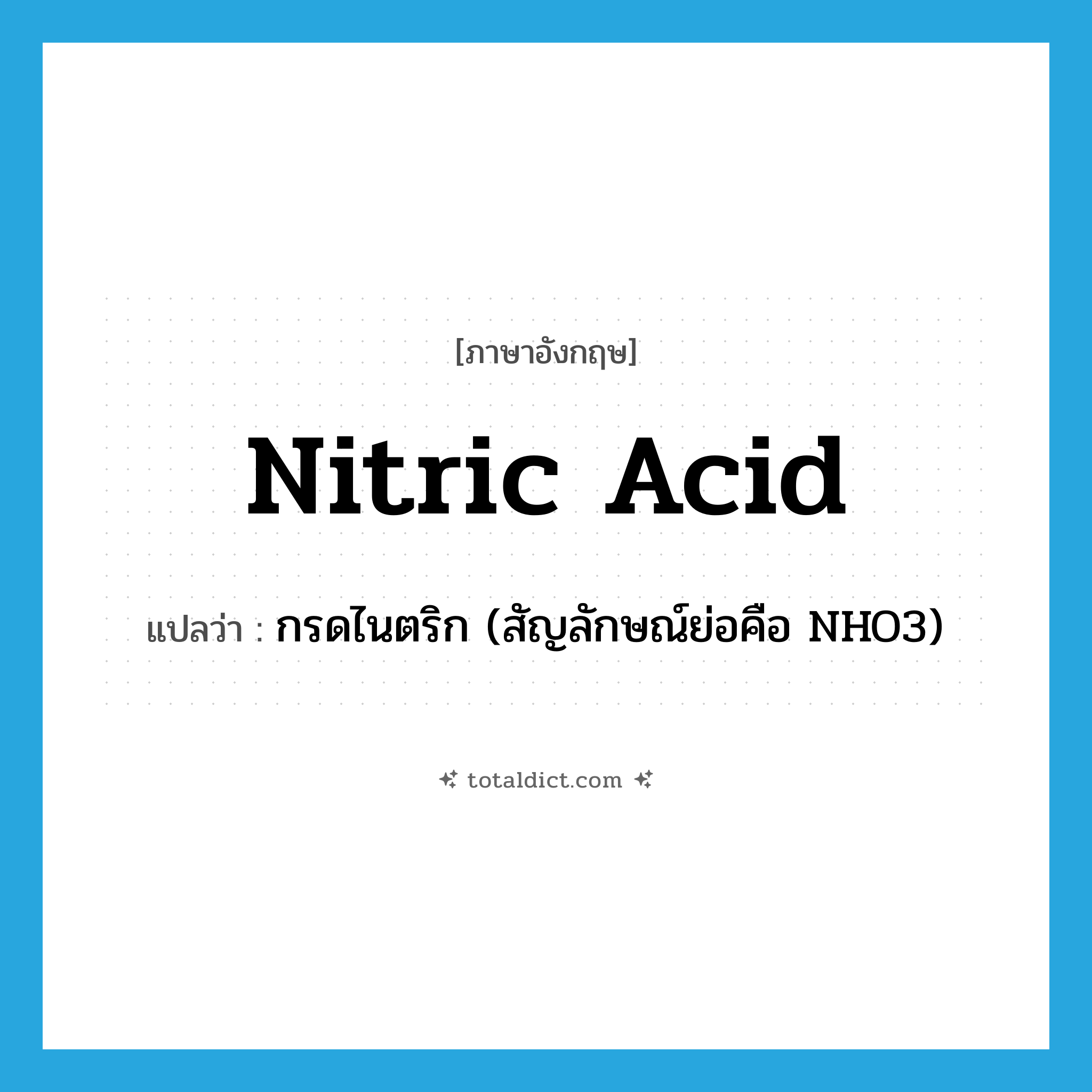 nitric acid แปลว่า?, คำศัพท์ภาษาอังกฤษ nitric acid แปลว่า กรดไนตริก (สัญลักษณ์ย่อคือ NHO3) ประเภท N หมวด N