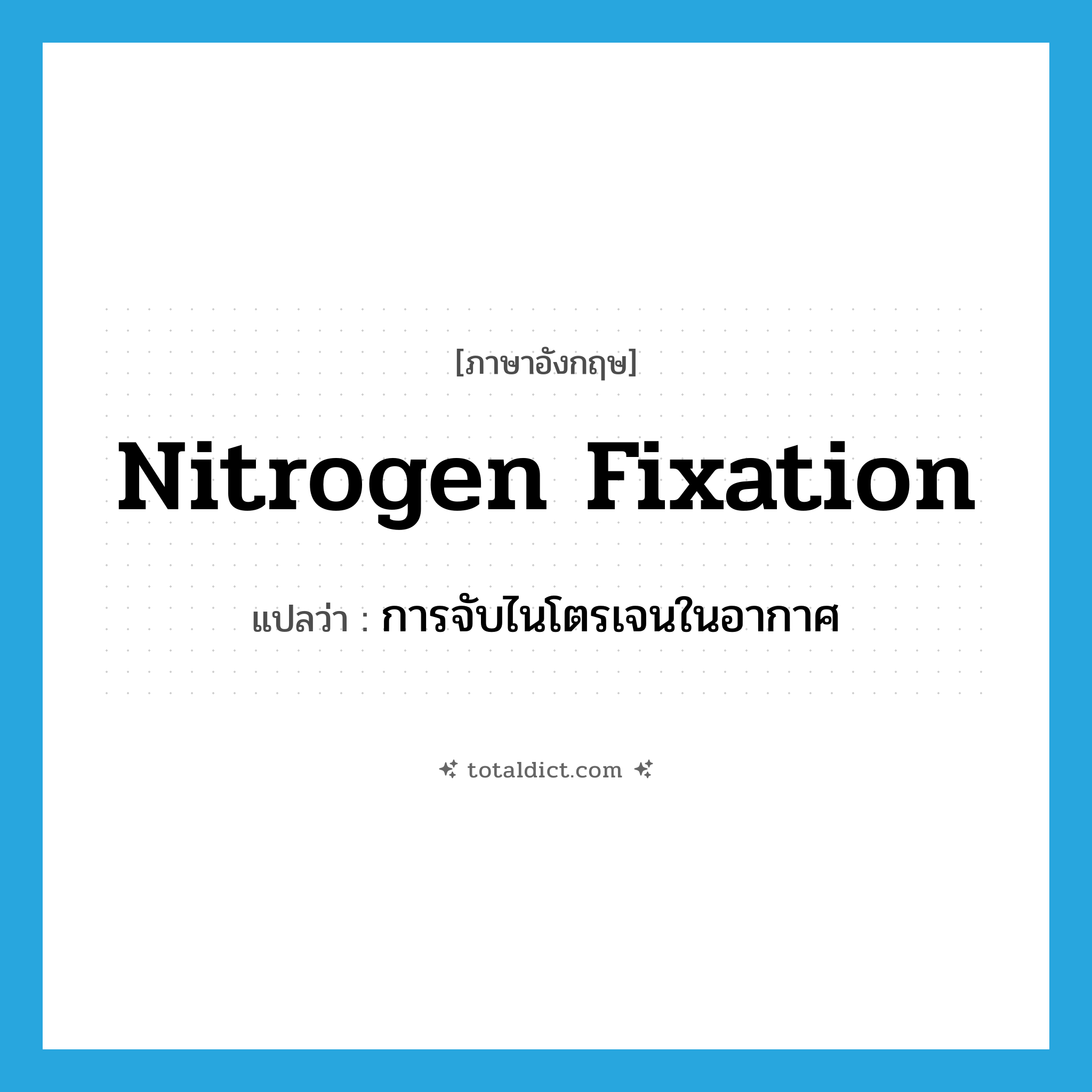 nitrogen fixation แปลว่า?, คำศัพท์ภาษาอังกฤษ nitrogen fixation แปลว่า การจับไนโตรเจนในอากาศ ประเภท N หมวด N
