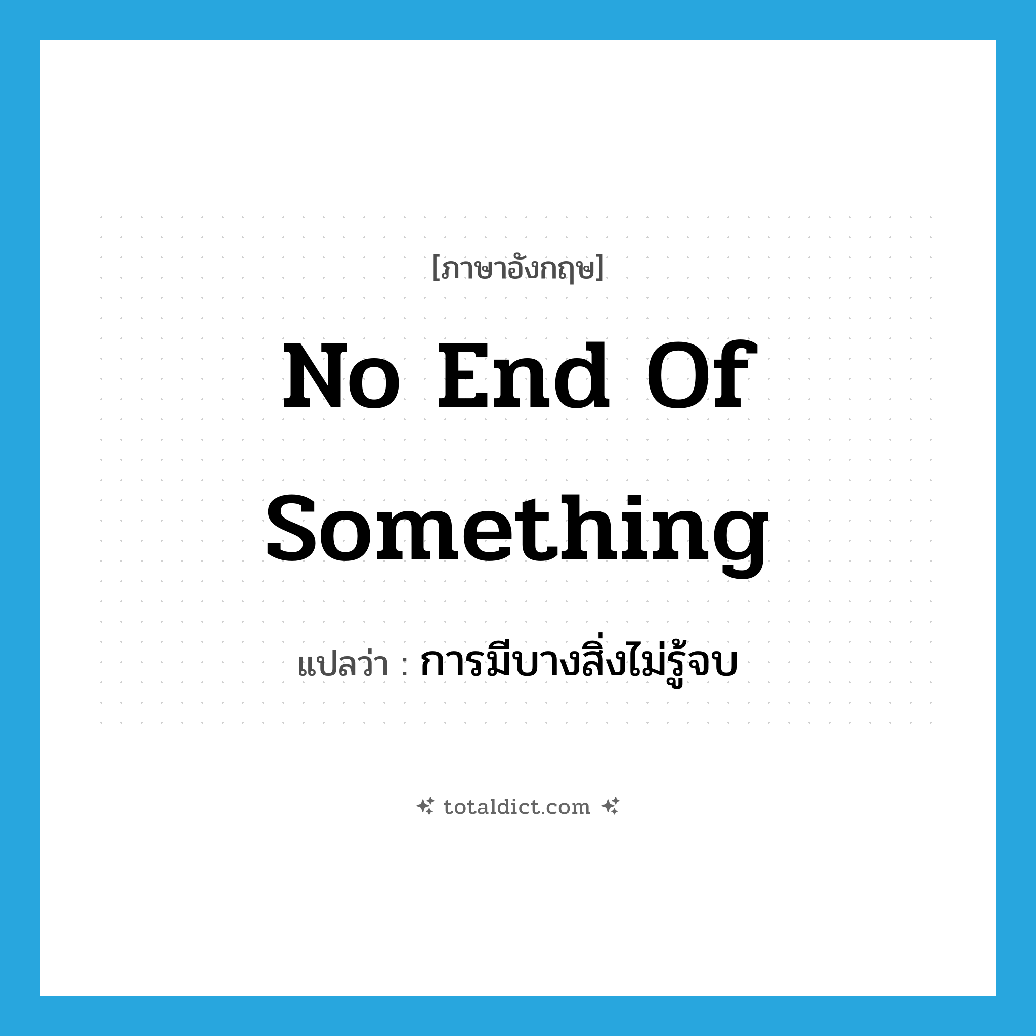 no end of something แปลว่า?, คำศัพท์ภาษาอังกฤษ no end of something แปลว่า การมีบางสิ่งไม่รู้จบ ประเภท SL หมวด SL