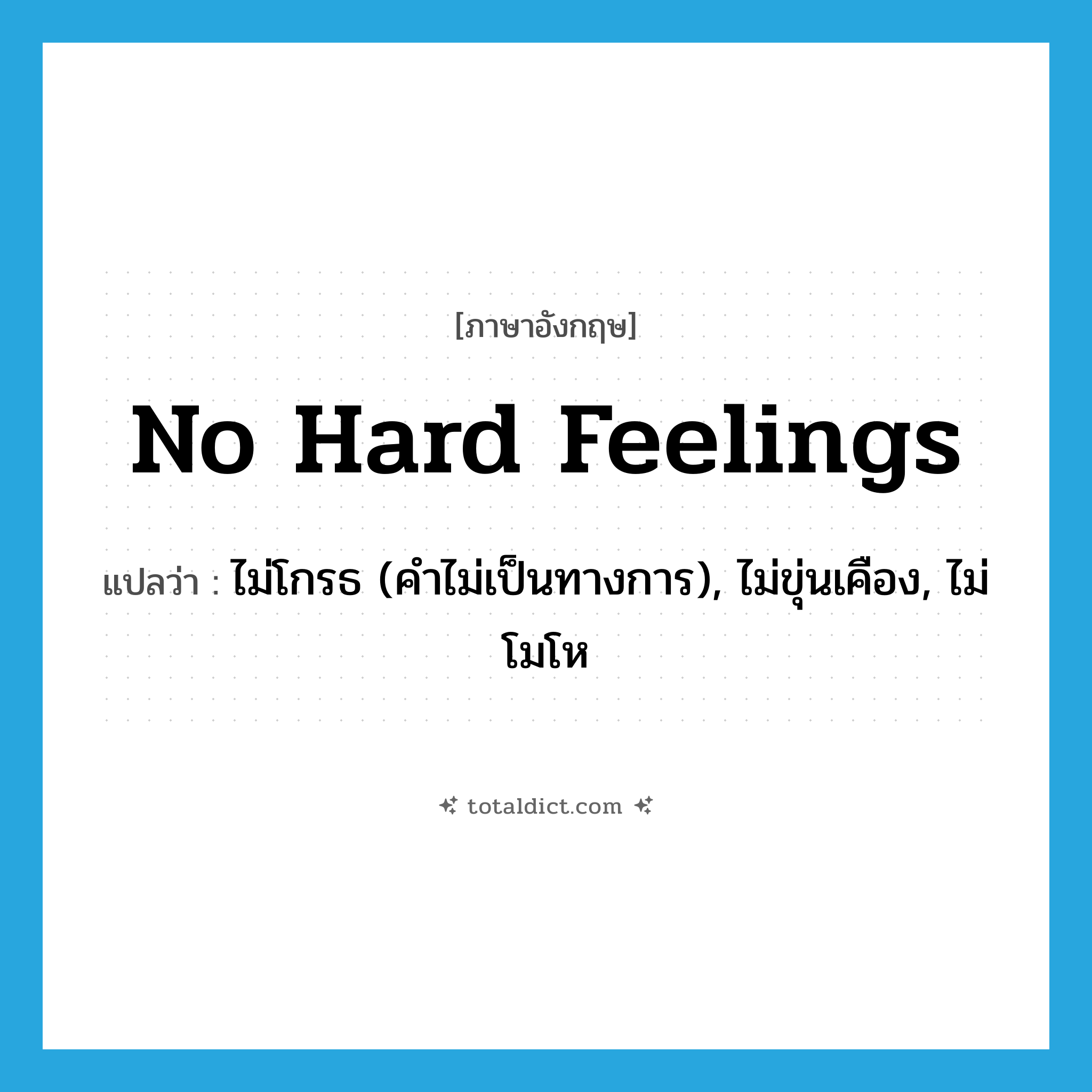no hard feelings แปลว่า?, คำศัพท์ภาษาอังกฤษ no hard feelings แปลว่า ไม่โกรธ (คำไม่เป็นทางการ), ไม่ขุ่นเคือง, ไม่โมโห ประเภท IDM หมวด IDM