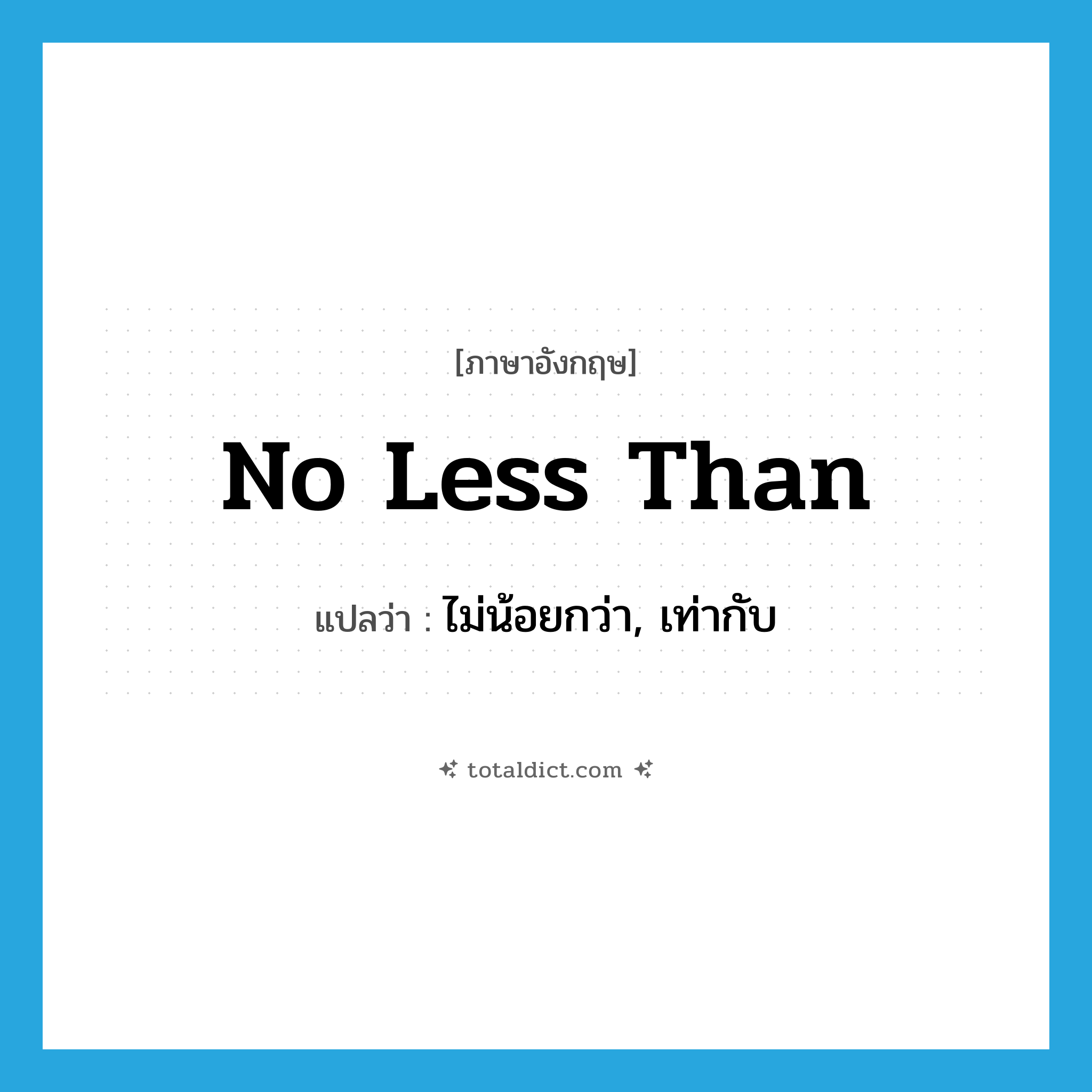 no less than แปลว่า?, คำศัพท์ภาษาอังกฤษ no less than แปลว่า ไม่น้อยกว่า, เท่ากับ ประเภท IDM หมวด IDM