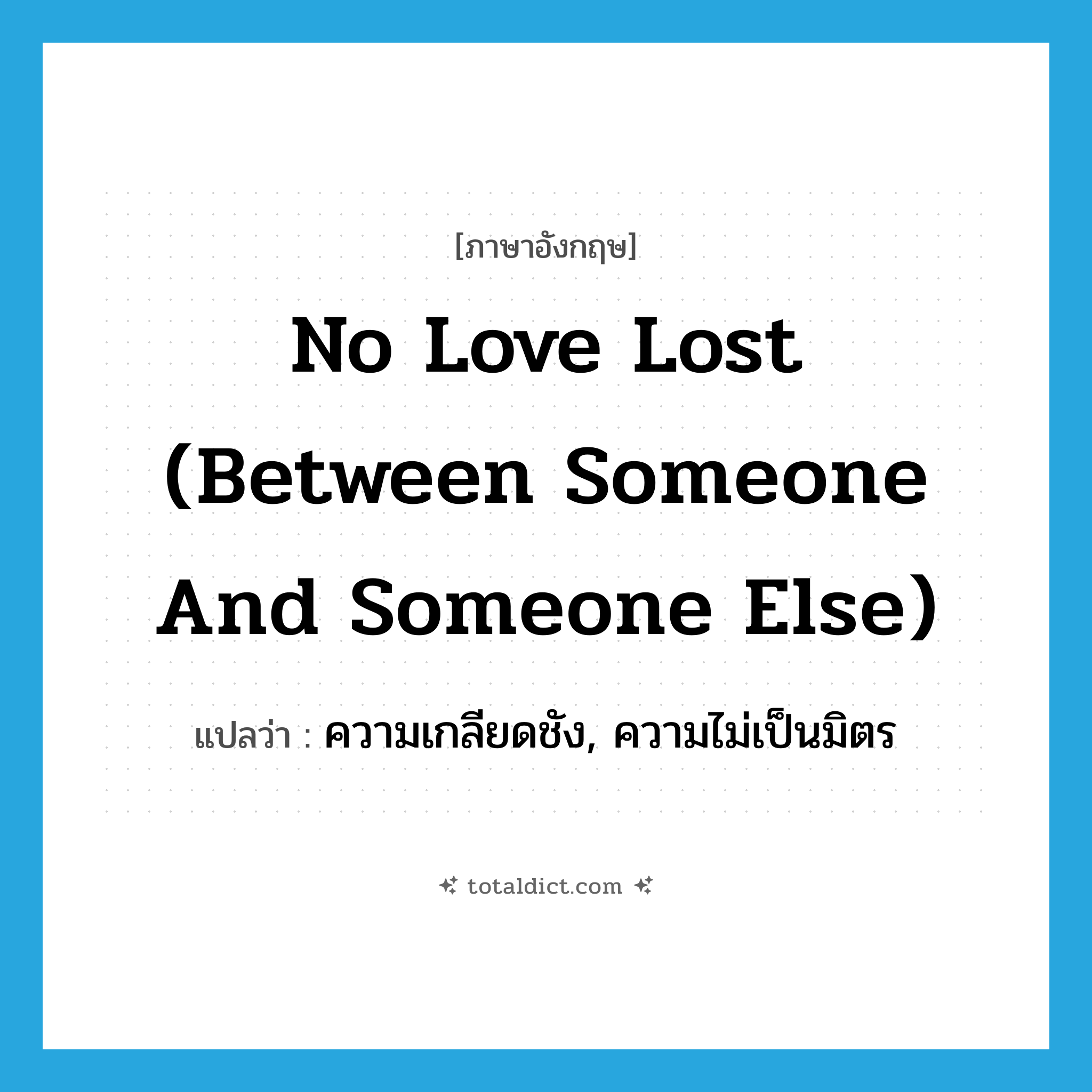 no love lost (between someone and someone else) แปลว่า?, คำศัพท์ภาษาอังกฤษ no love lost (between someone and someone else) แปลว่า ความเกลียดชัง, ความไม่เป็นมิตร ประเภท IDM หมวด IDM