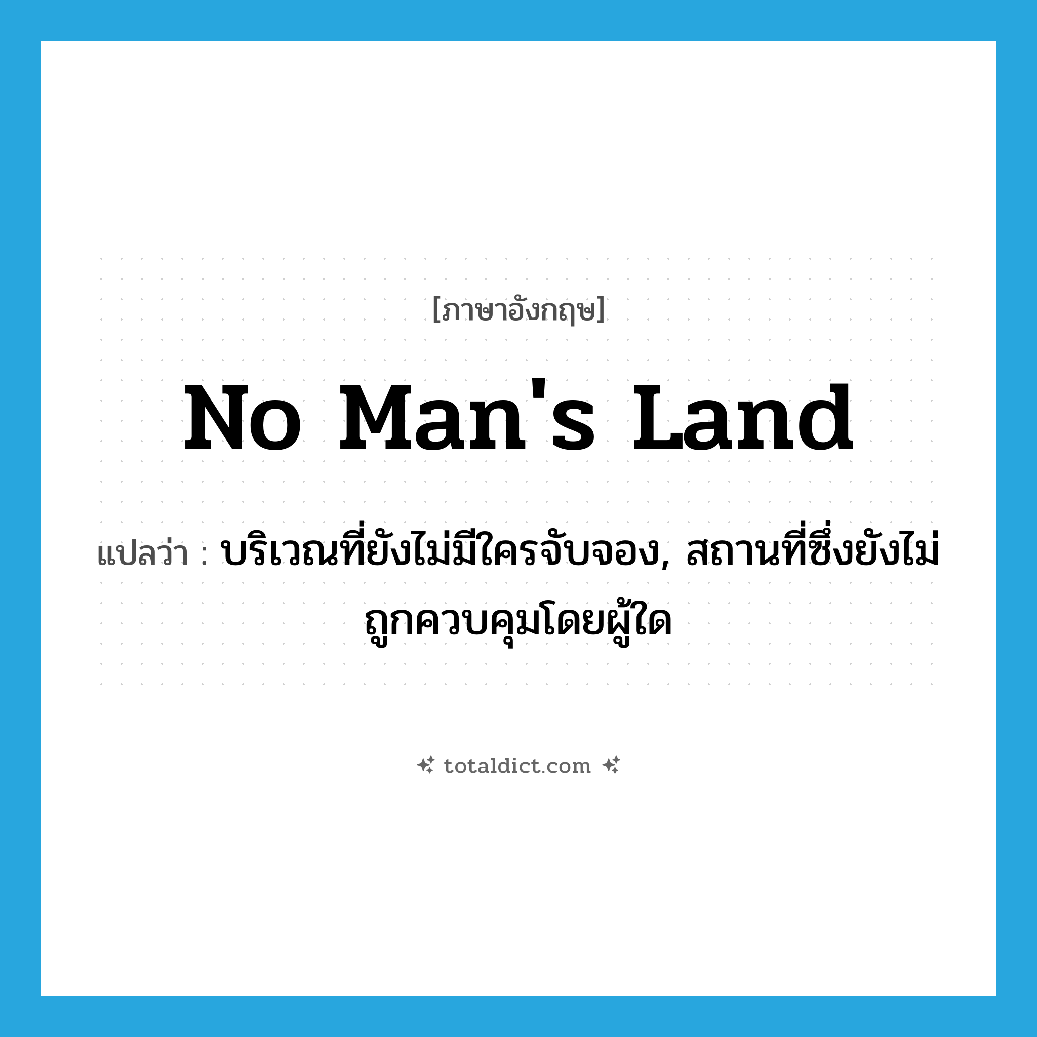 no man&#39;s land แปลว่า?, คำศัพท์ภาษาอังกฤษ no man&#39;s land แปลว่า บริเวณที่ยังไม่มีใครจับจอง, สถานที่ซึ่งยังไม่ถูกควบคุมโดยผู้ใด ประเภท N หมวด N