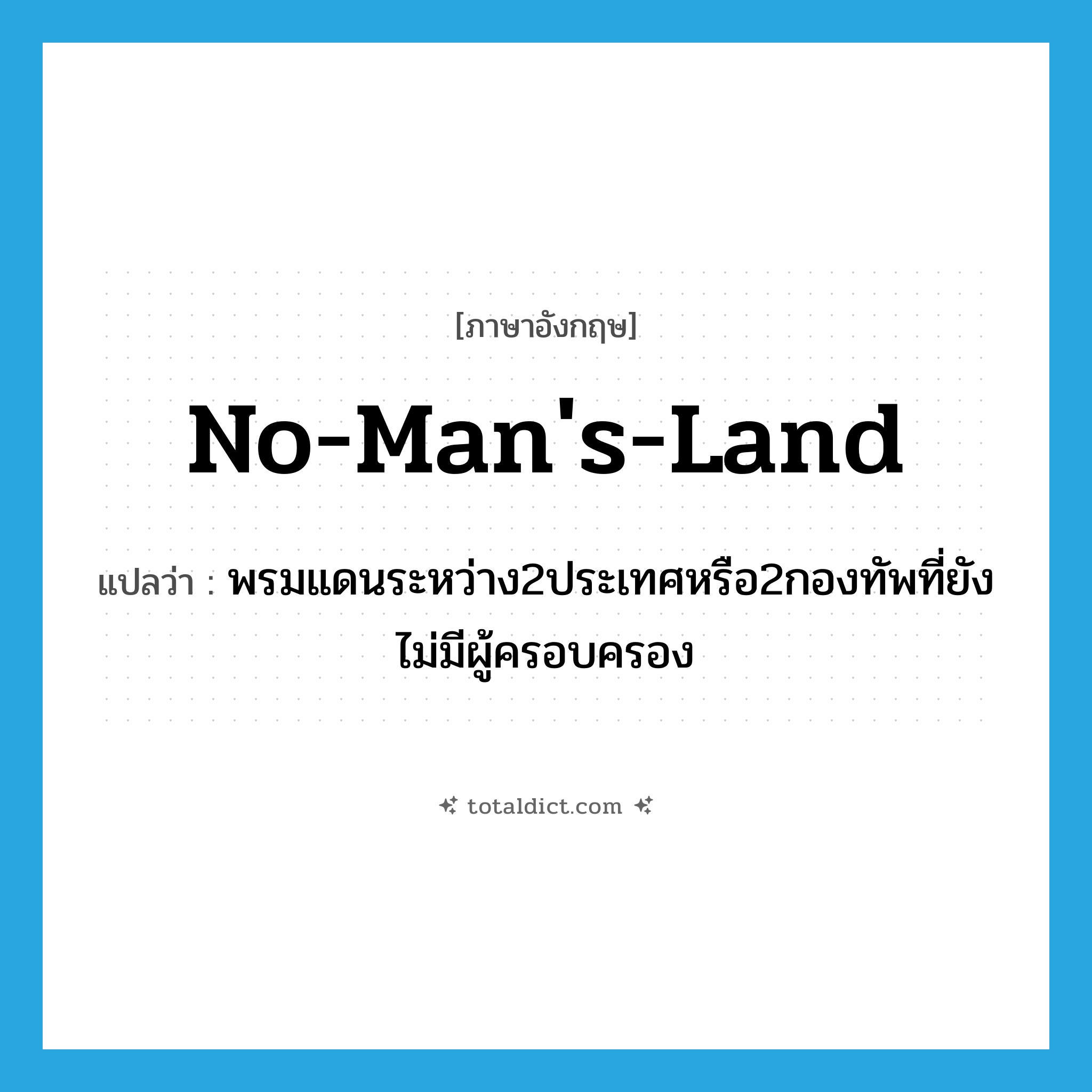 no man&#39;s land แปลว่า?, คำศัพท์ภาษาอังกฤษ no-man&#39;s-land แปลว่า พรมแดนระหว่าง2ประเทศหรือ2กองทัพที่ยังไม่มีผู้ครอบครอง ประเภท N หมวด N