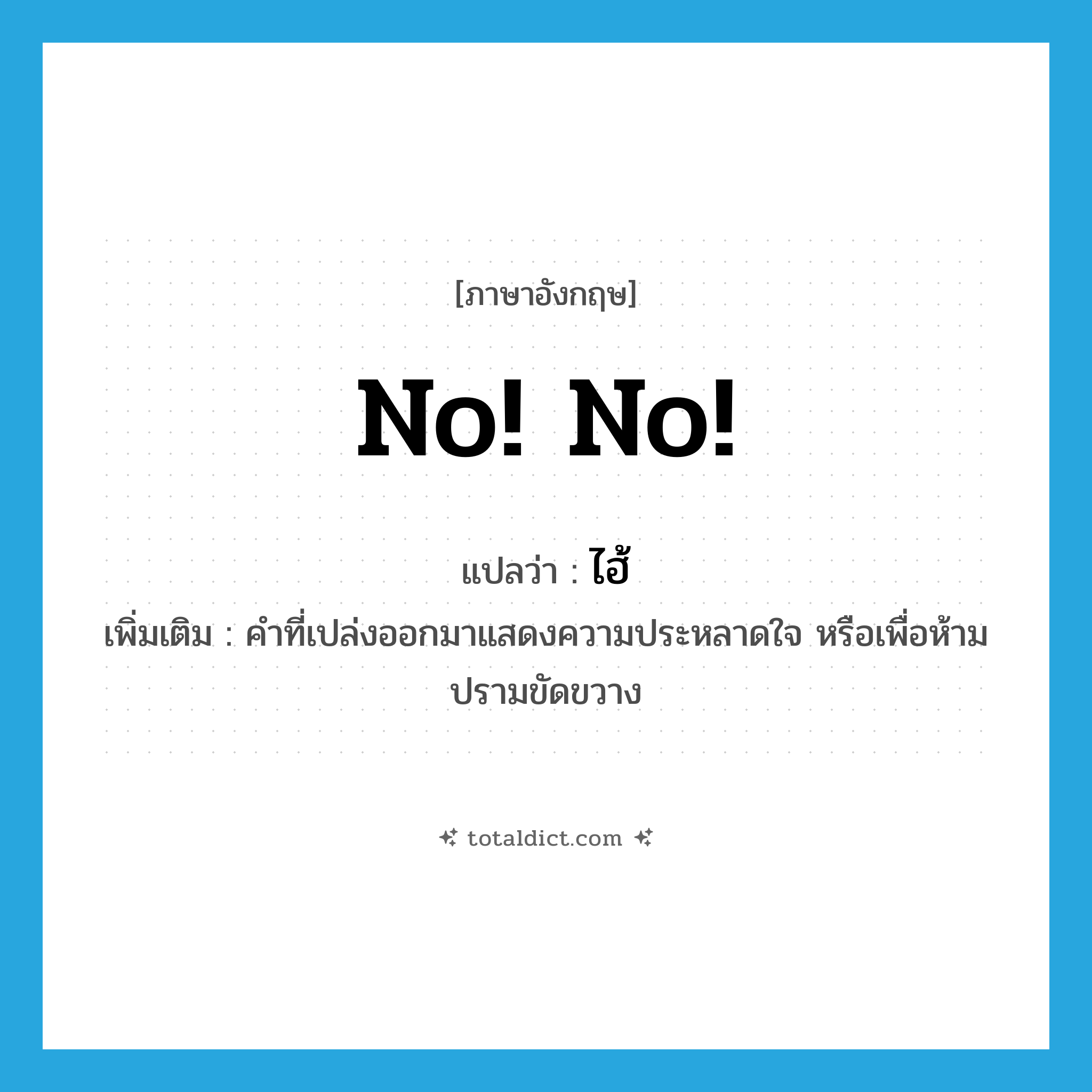 no! no! แปลว่า?, คำศัพท์ภาษาอังกฤษ no! no! แปลว่า ไฮ้ ประเภท INT เพิ่มเติม คำที่เปล่งออกมาแสดงความประหลาดใจ หรือเพื่อห้ามปรามขัดขวาง หมวด INT