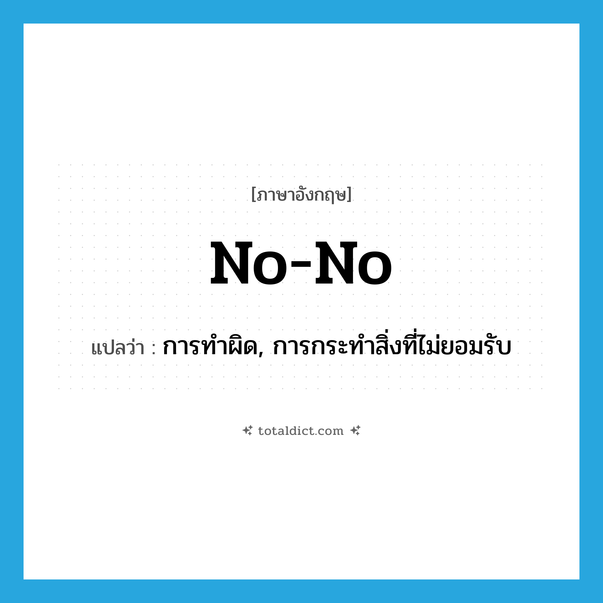 no! no! แปลว่า?, คำศัพท์ภาษาอังกฤษ no-no แปลว่า การทำผิด, การกระทำสิ่งที่ไม่ยอมรับ ประเภท N หมวด N
