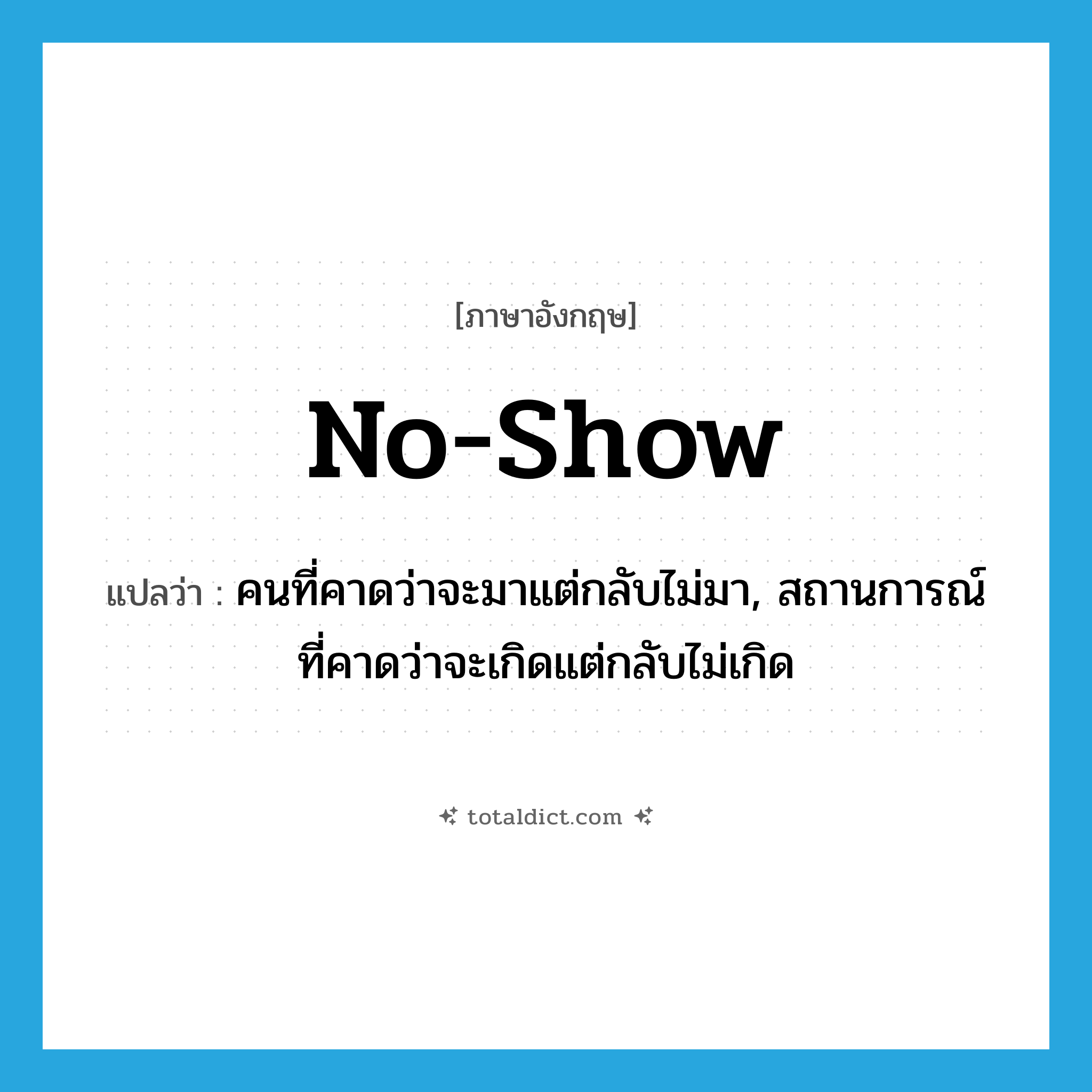 no-show แปลว่า?, คำศัพท์ภาษาอังกฤษ no-show แปลว่า คนที่คาดว่าจะมาแต่กลับไม่มา, สถานการณ์ที่คาดว่าจะเกิดแต่กลับไม่เกิด ประเภท N หมวด N