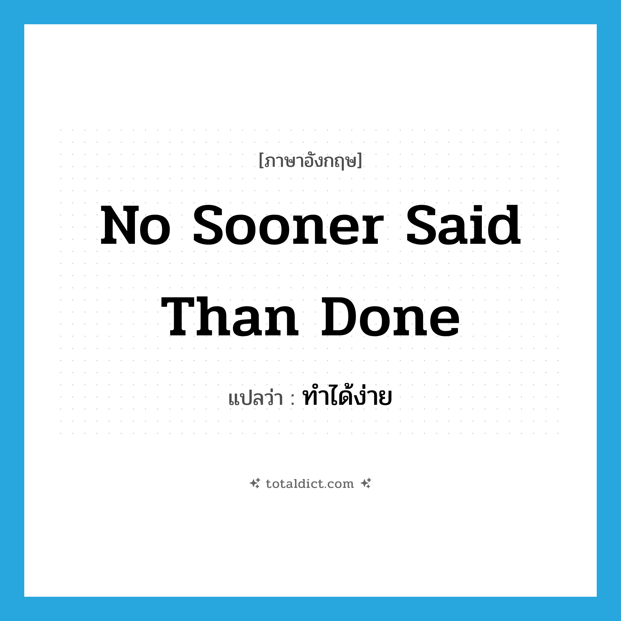 no sooner said than done แปลว่า?, คำศัพท์ภาษาอังกฤษ no sooner said than done แปลว่า ทำได้ง่าย ประเภท IDM หมวด IDM