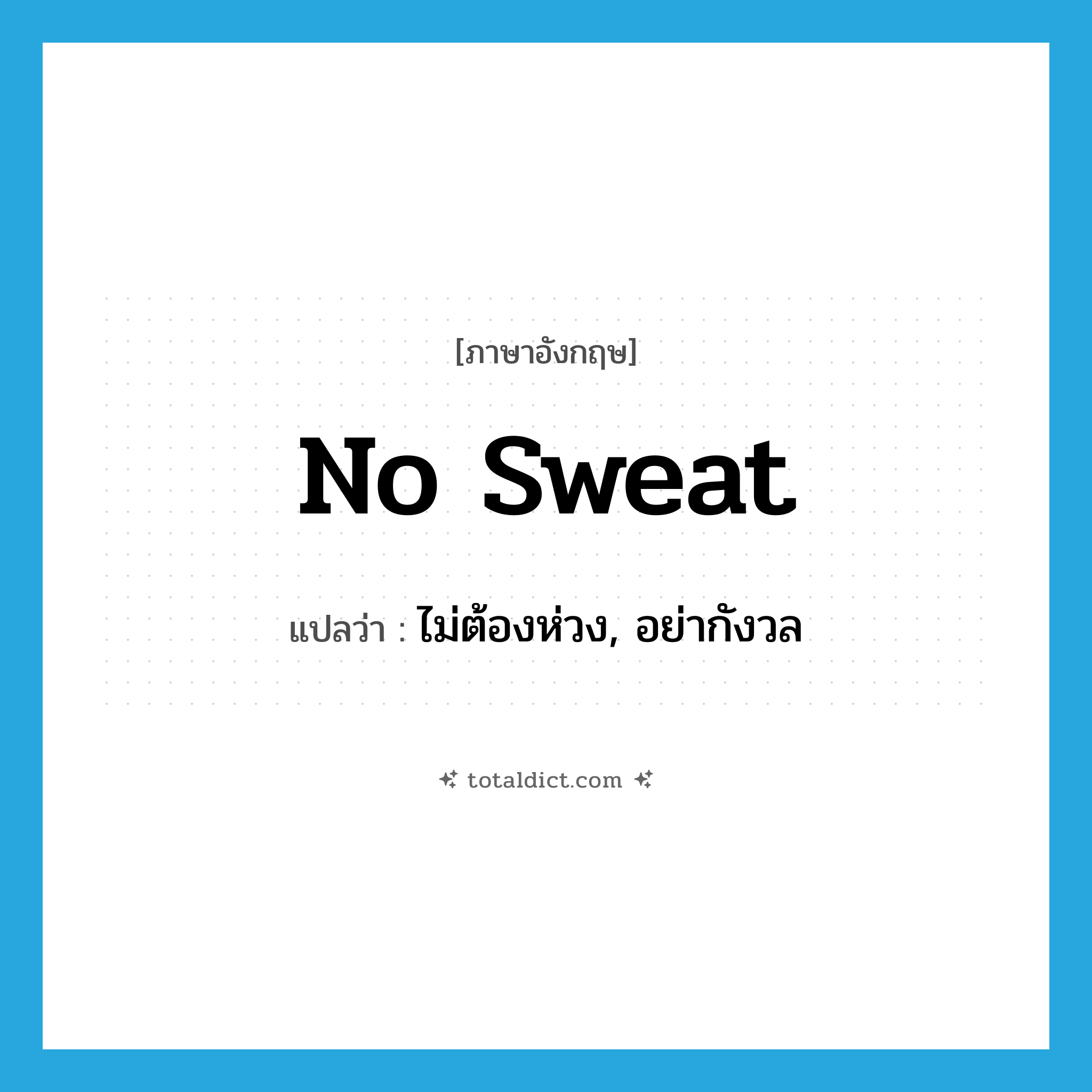no sweat แปลว่า?, คำศัพท์ภาษาอังกฤษ no sweat แปลว่า ไม่ต้องห่วง, อย่ากังวล ประเภท SL หมวด SL