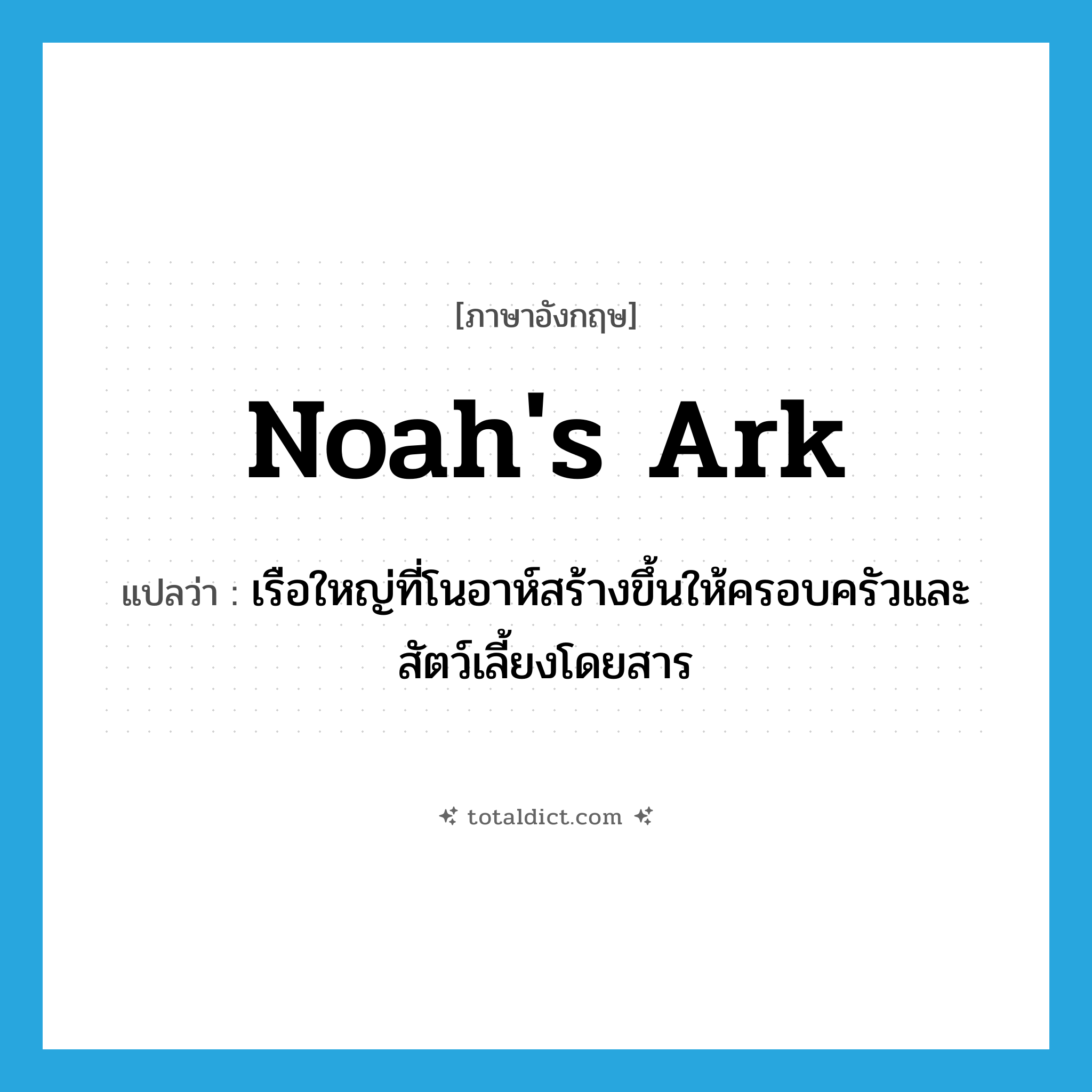 Noah&#39;s ark แปลว่า?, คำศัพท์ภาษาอังกฤษ Noah&#39;s ark แปลว่า เรือใหญ่ที่โนอาห์สร้างขึ้นให้ครอบครัวและสัตว์เลี้ยงโดยสาร ประเภท N หมวด N