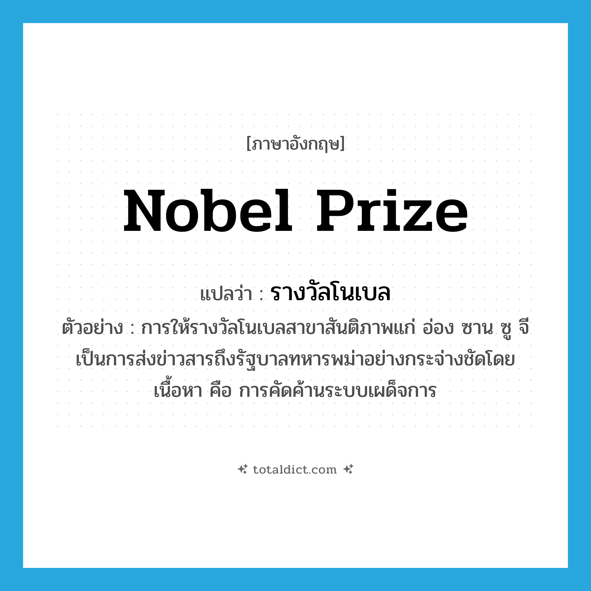 Nobel prize แปลว่า?, คำศัพท์ภาษาอังกฤษ Nobel prize แปลว่า รางวัลโนเบล ประเภท N ตัวอย่าง การให้รางวัลโนเบลสาขาสันติภาพแก่ อ่อง ซาน ซู จี เป็นการส่งข่าวสารถึงรัฐบาลทหารพม่าอย่างกระจ่างชัดโดยเนื้อหา คือ การคัดค้านระบบเผด็จการ หมวด N