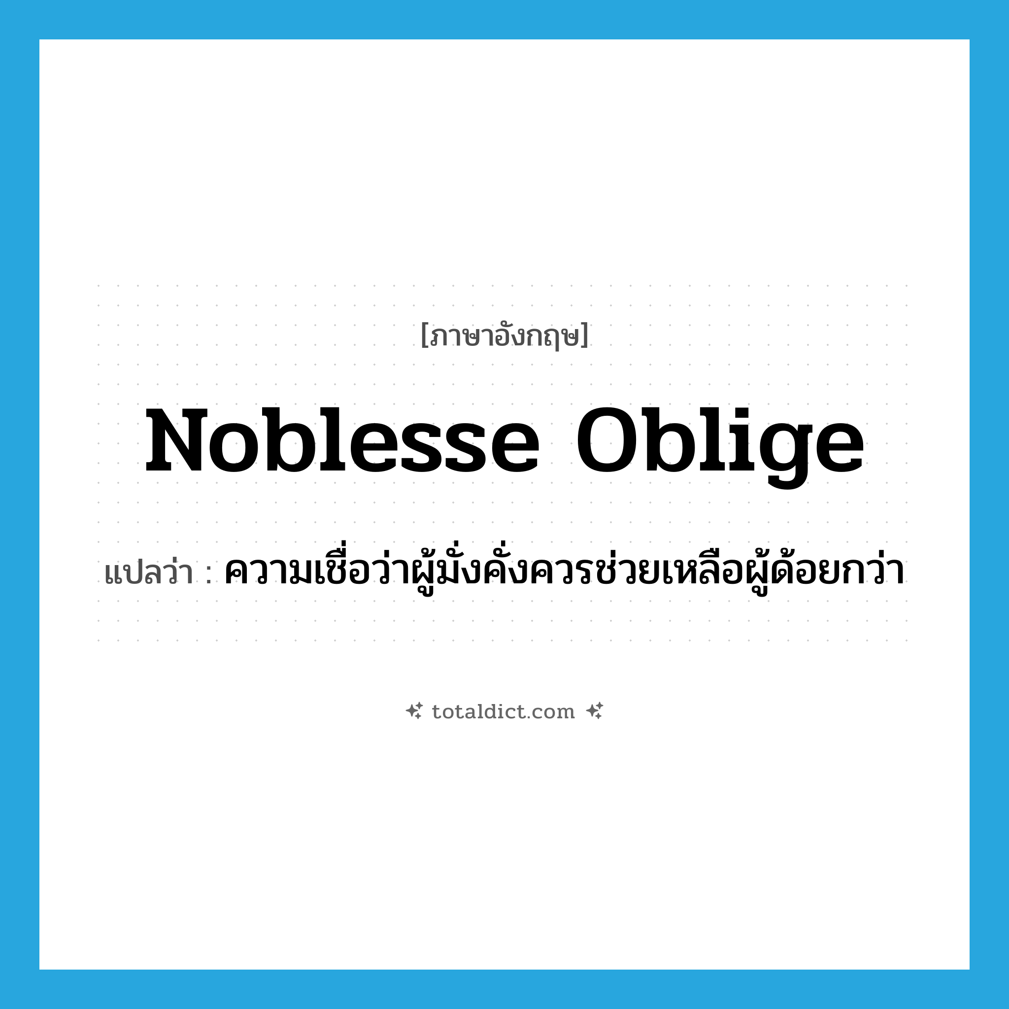 noblesse oblige แปลว่า?, คำศัพท์ภาษาอังกฤษ noblesse oblige แปลว่า ความเชื่อว่าผู้มั่งคั่งควรช่วยเหลือผู้ด้อยกว่า ประเภท N หมวด N