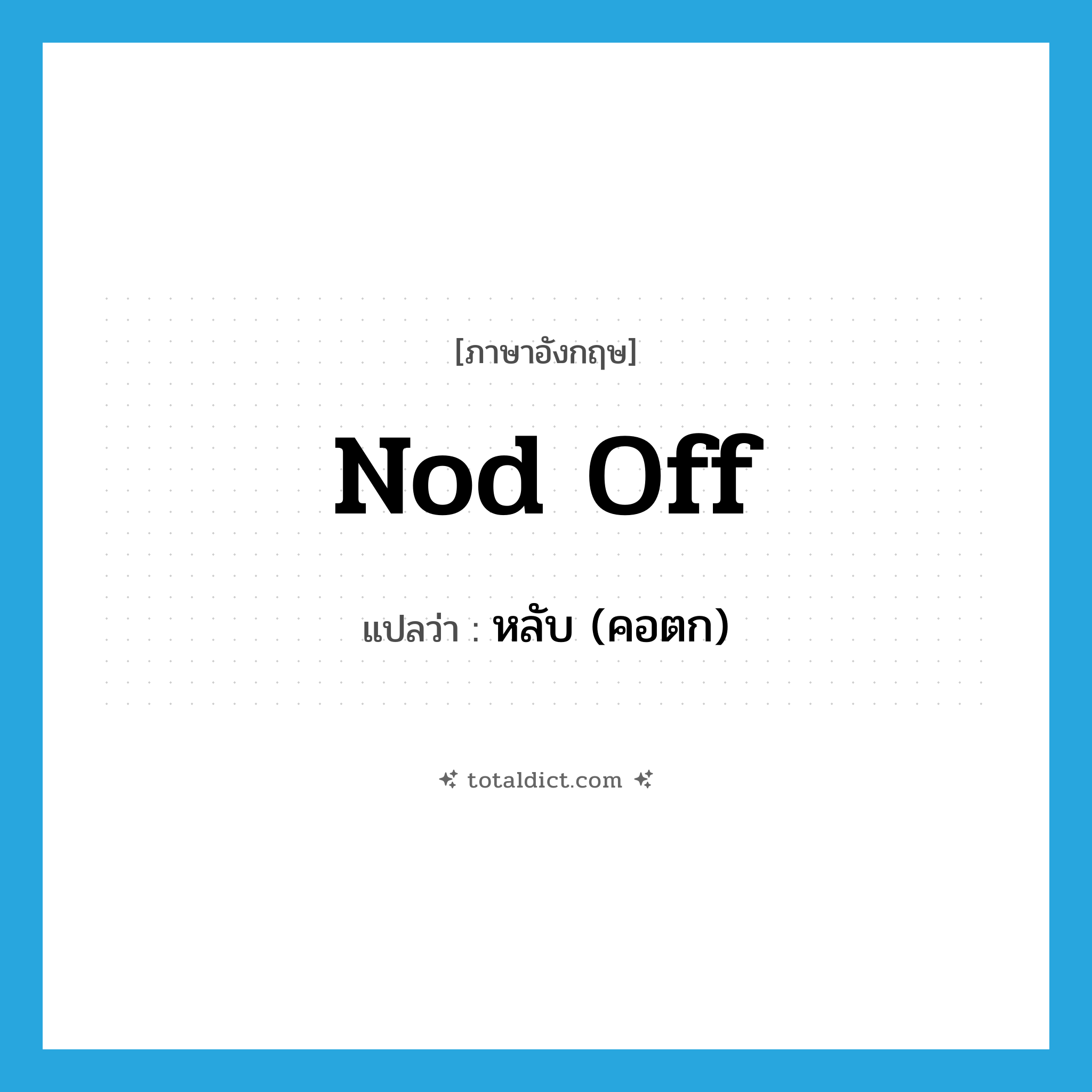 nod off แปลว่า?, คำศัพท์ภาษาอังกฤษ nod off แปลว่า หลับ (คอตก) ประเภท PHRV หมวด PHRV