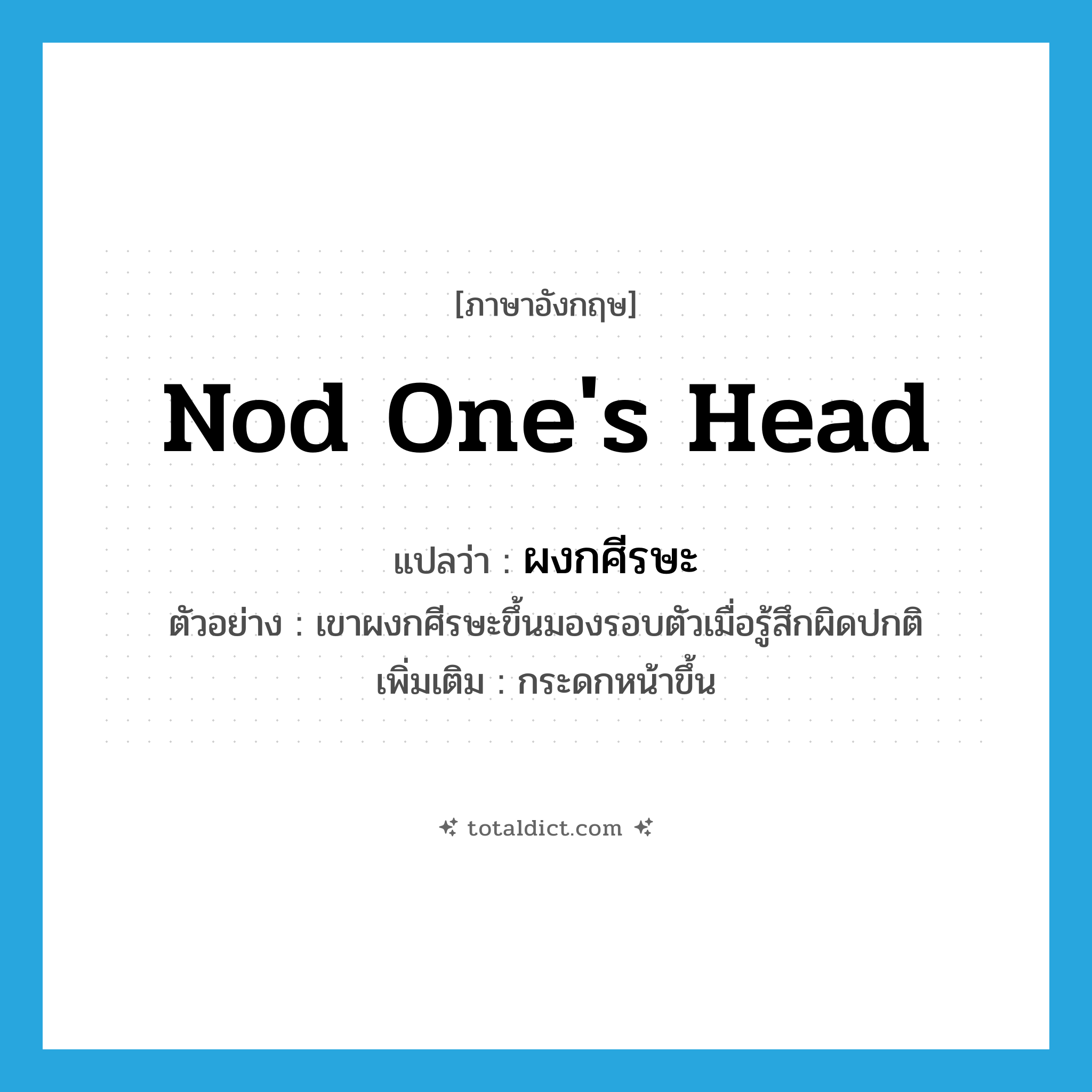 ผงกศีรษะ ภาษาอังกฤษ?, คำศัพท์ภาษาอังกฤษ ผงกศีรษะ แปลว่า nod one&#39;s head ประเภท V ตัวอย่าง เขาผงกศีรษะขึ้นมองรอบตัวเมื่อรู้สึกผิดปกติ เพิ่มเติม กระดกหน้าขึ้น หมวด V
