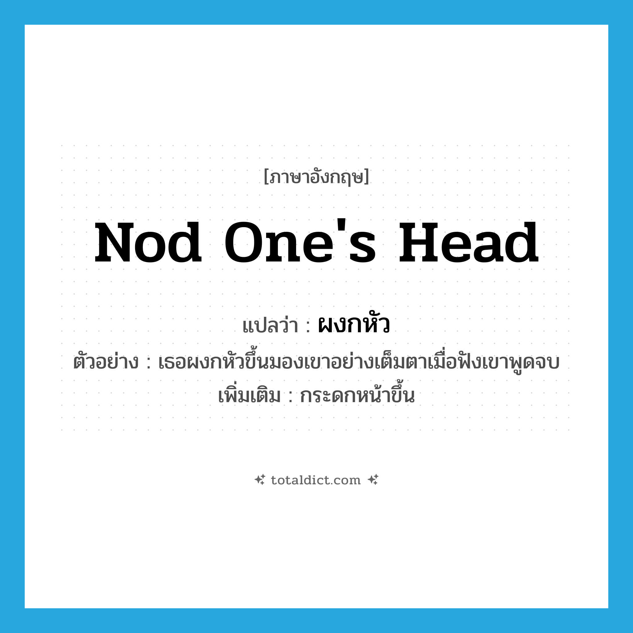 nod one&#39;s head แปลว่า?, คำศัพท์ภาษาอังกฤษ nod one&#39;s head แปลว่า ผงกหัว ประเภท V ตัวอย่าง เธอผงกหัวขึ้นมองเขาอย่างเต็มตาเมื่อฟังเขาพูดจบ เพิ่มเติม กระดกหน้าขึ้น หมวด V