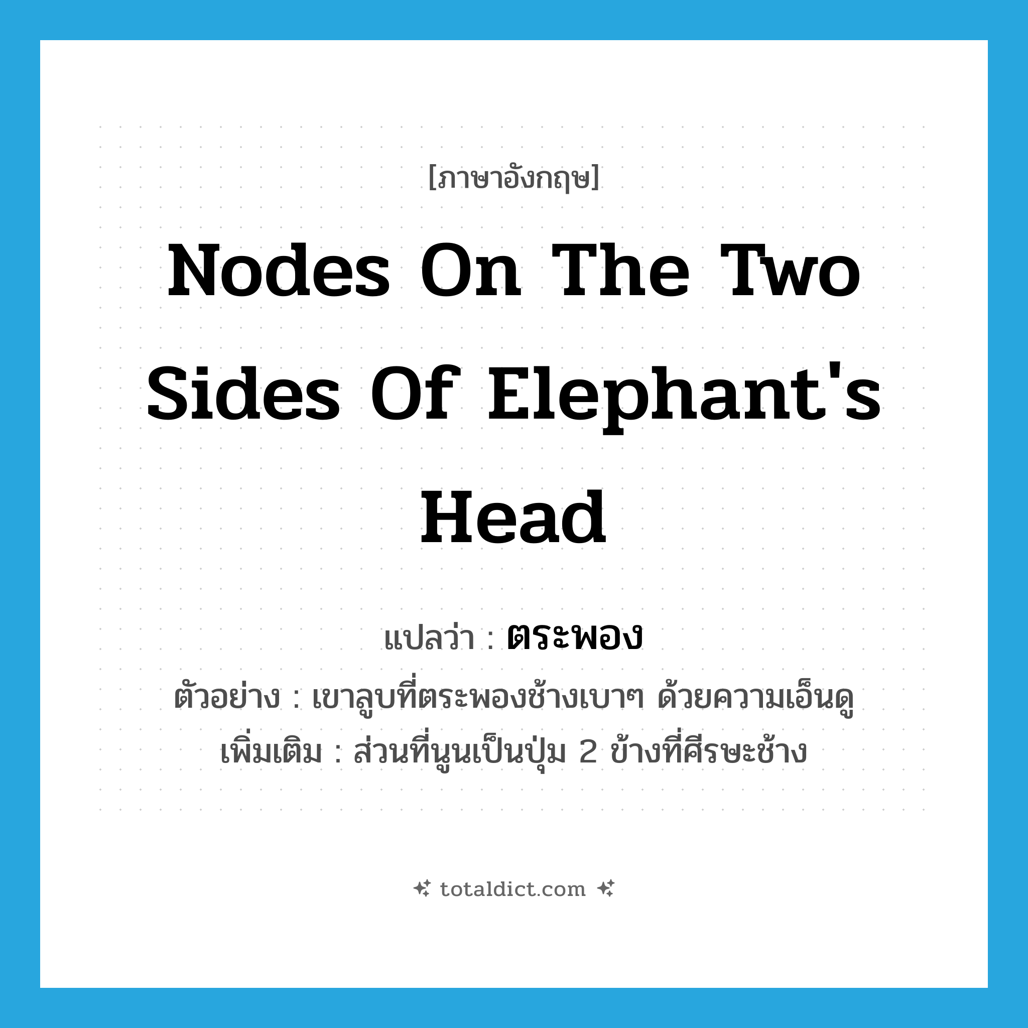 nodes on the two sides of elephant&#39;s head แปลว่า?, คำศัพท์ภาษาอังกฤษ nodes on the two sides of elephant&#39;s head แปลว่า ตระพอง ประเภท N ตัวอย่าง เขาลูบที่ตระพองช้างเบาๆ ด้วยความเอ็นดู เพิ่มเติม ส่วนที่นูนเป็นปุ่ม 2 ข้างที่ศีรษะช้าง หมวด N