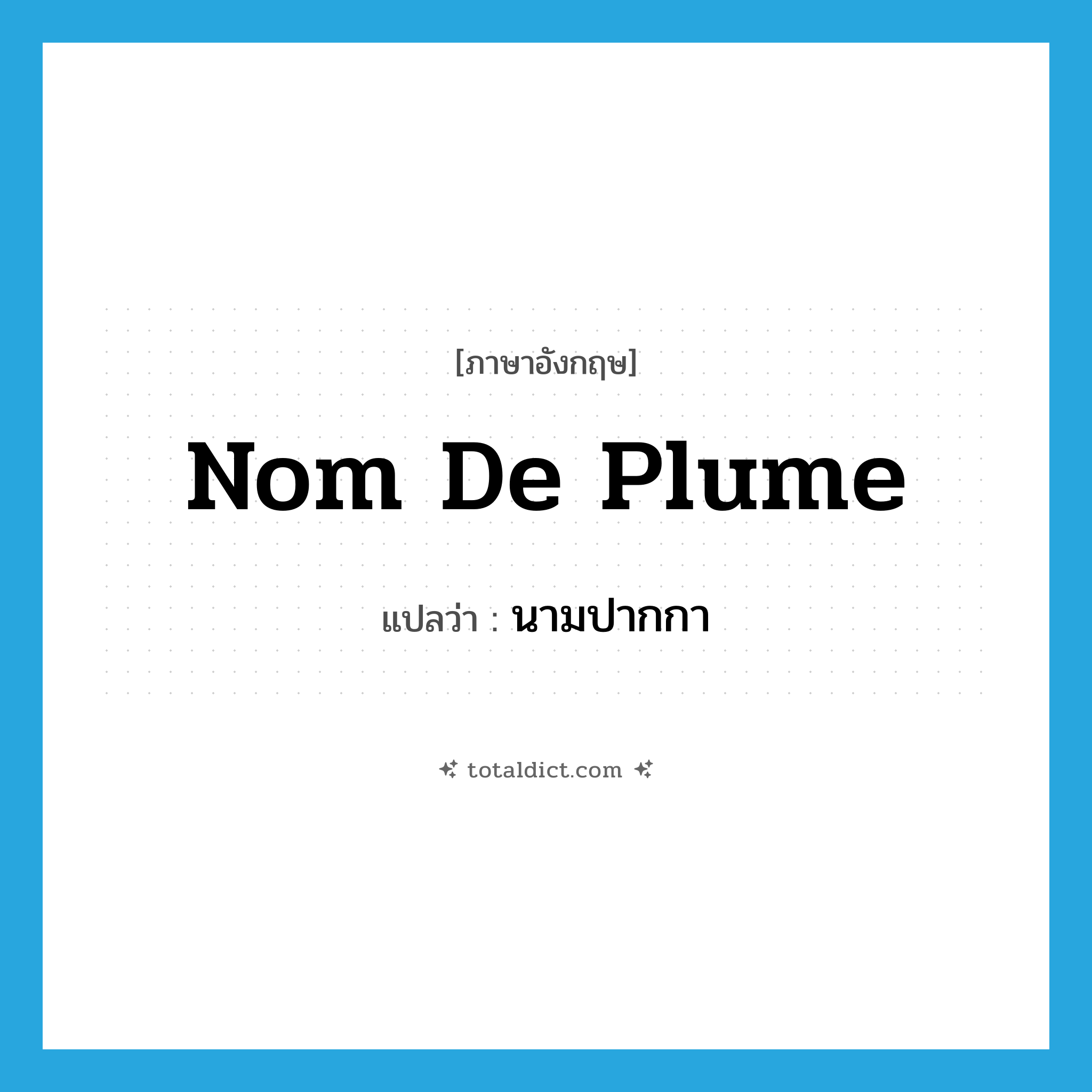 นามปากกา ภาษาอังกฤษ?, คำศัพท์ภาษาอังกฤษ นามปากกา แปลว่า nom de plume ประเภท N หมวด N