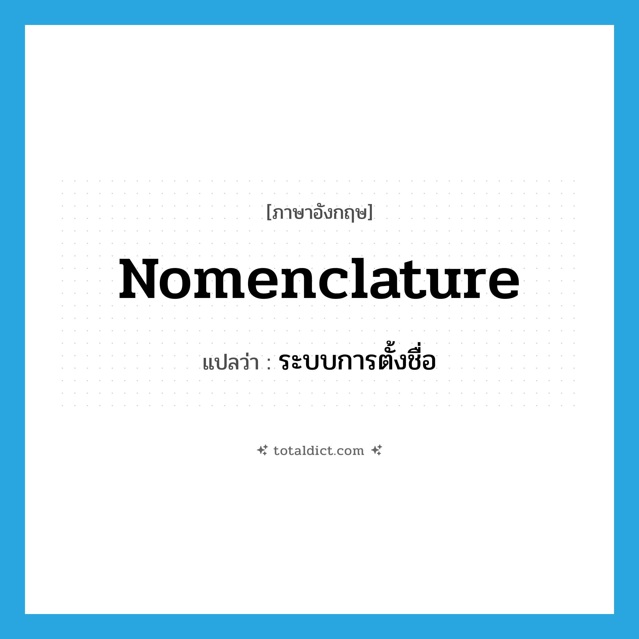 nomenclature แปลว่า?, คำศัพท์ภาษาอังกฤษ nomenclature แปลว่า ระบบการตั้งชื่อ ประเภท N หมวด N