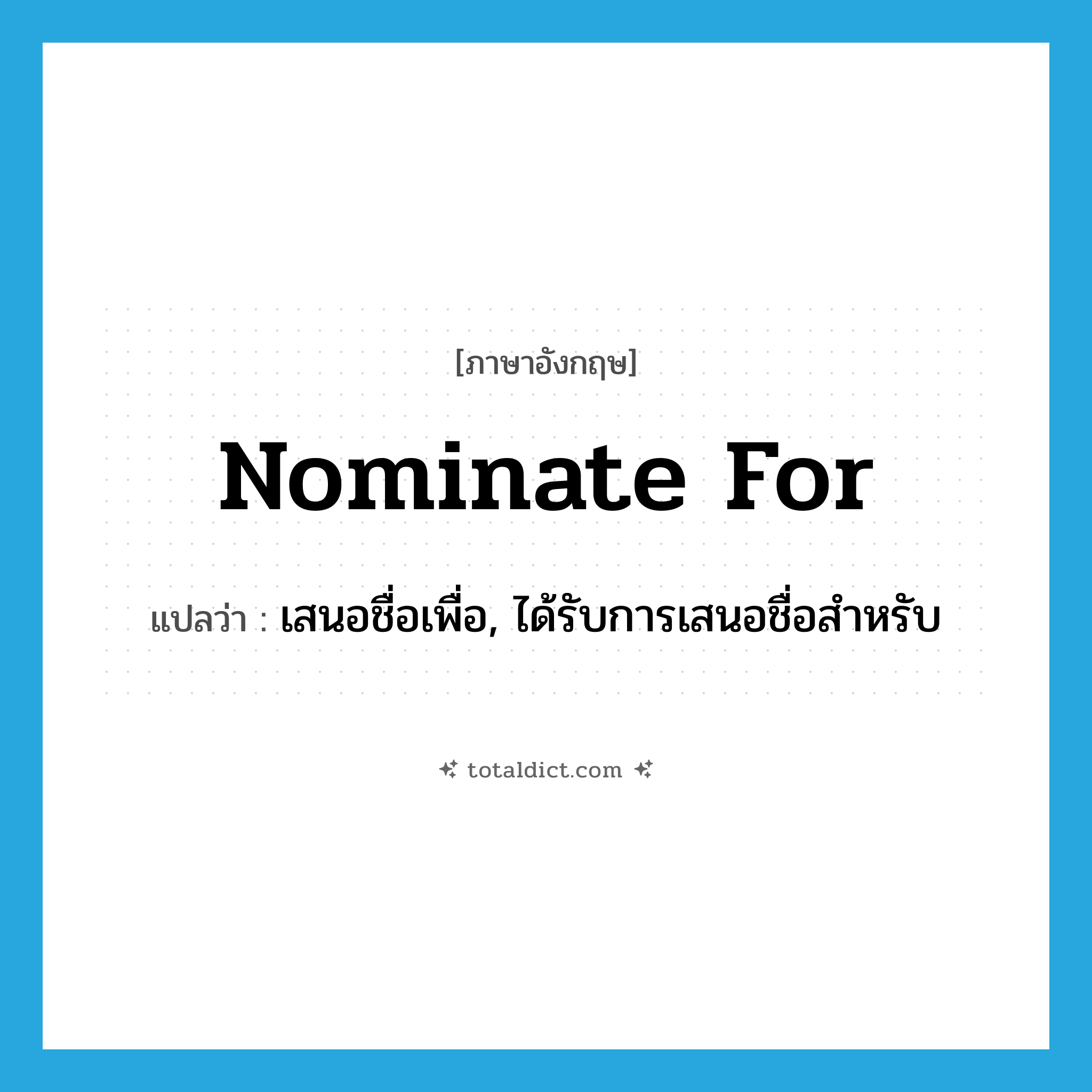 nominate for แปลว่า?, คำศัพท์ภาษาอังกฤษ nominate for แปลว่า เสนอชื่อเพื่อ, ได้รับการเสนอชื่อสำหรับ ประเภท PHRV หมวด PHRV