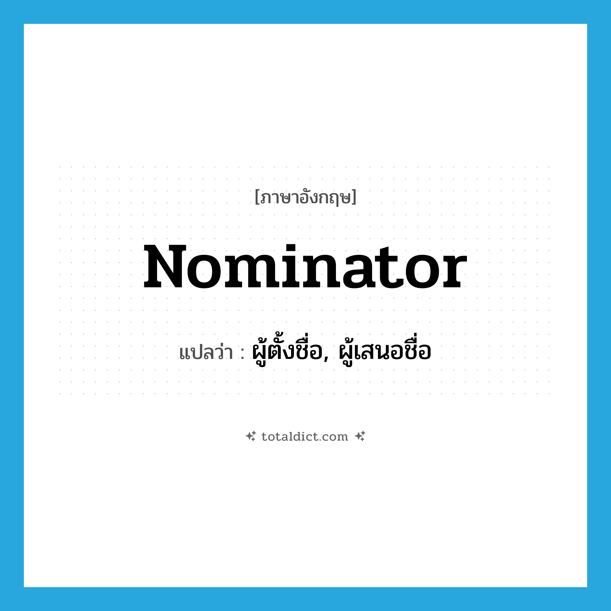 nominator แปลว่า?, คำศัพท์ภาษาอังกฤษ nominator แปลว่า ผู้ตั้งชื่อ, ผู้เสนอชื่อ ประเภท N หมวด N