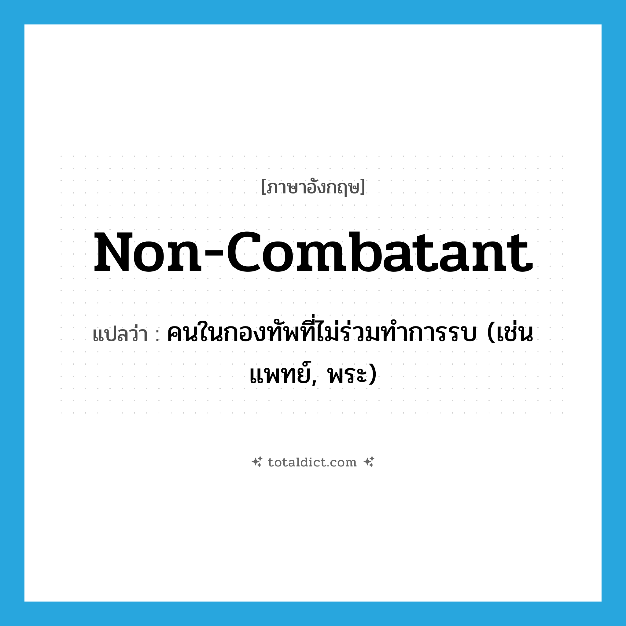 non-combatant แปลว่า?, คำศัพท์ภาษาอังกฤษ non-combatant แปลว่า คนในกองทัพที่ไม่ร่วมทำการรบ (เช่น แพทย์, พระ) ประเภท N หมวด N
