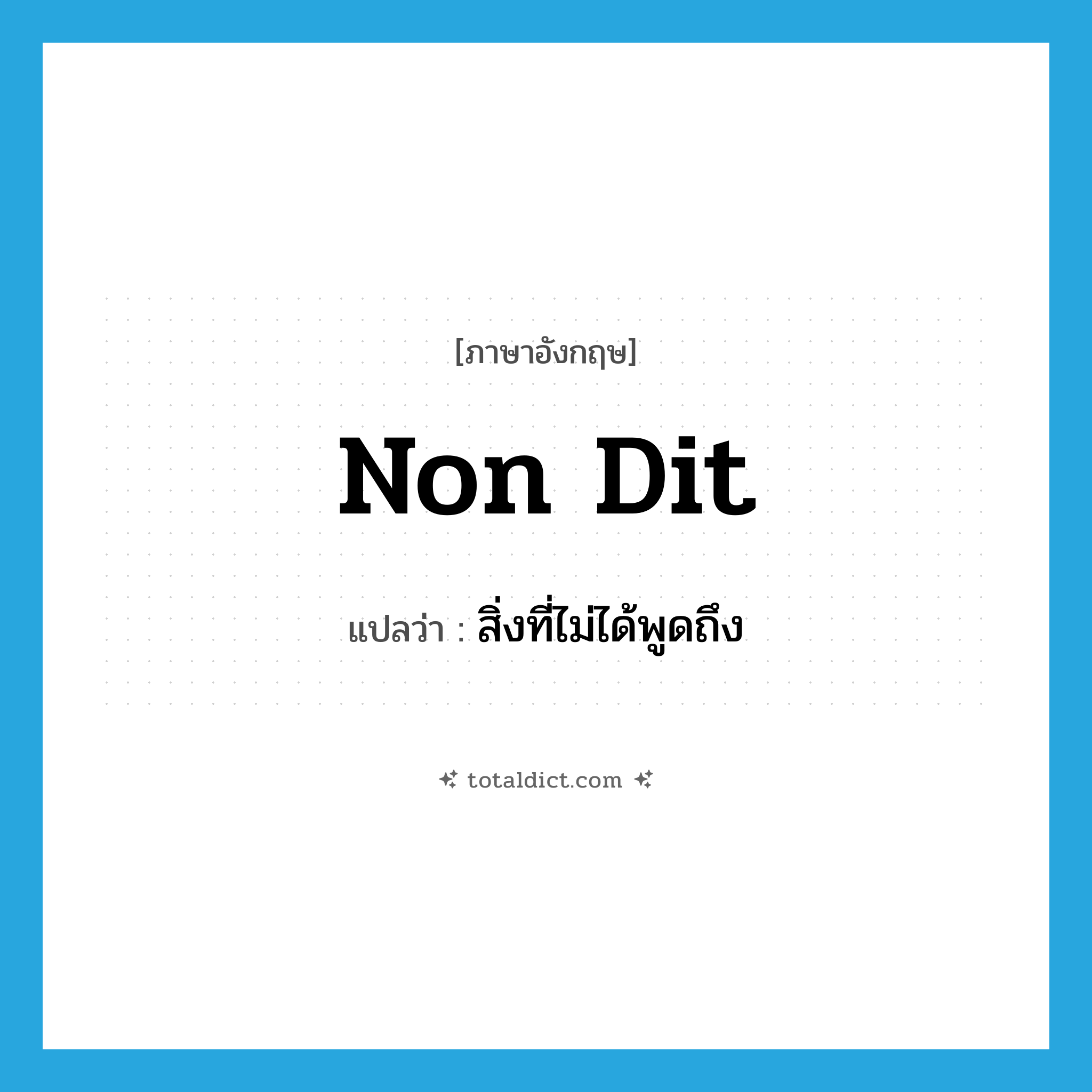 non dit แปลว่า?, คำศัพท์ภาษาอังกฤษ non dit แปลว่า สิ่งที่ไม่ได้พูดถึง ประเภท N หมวด N