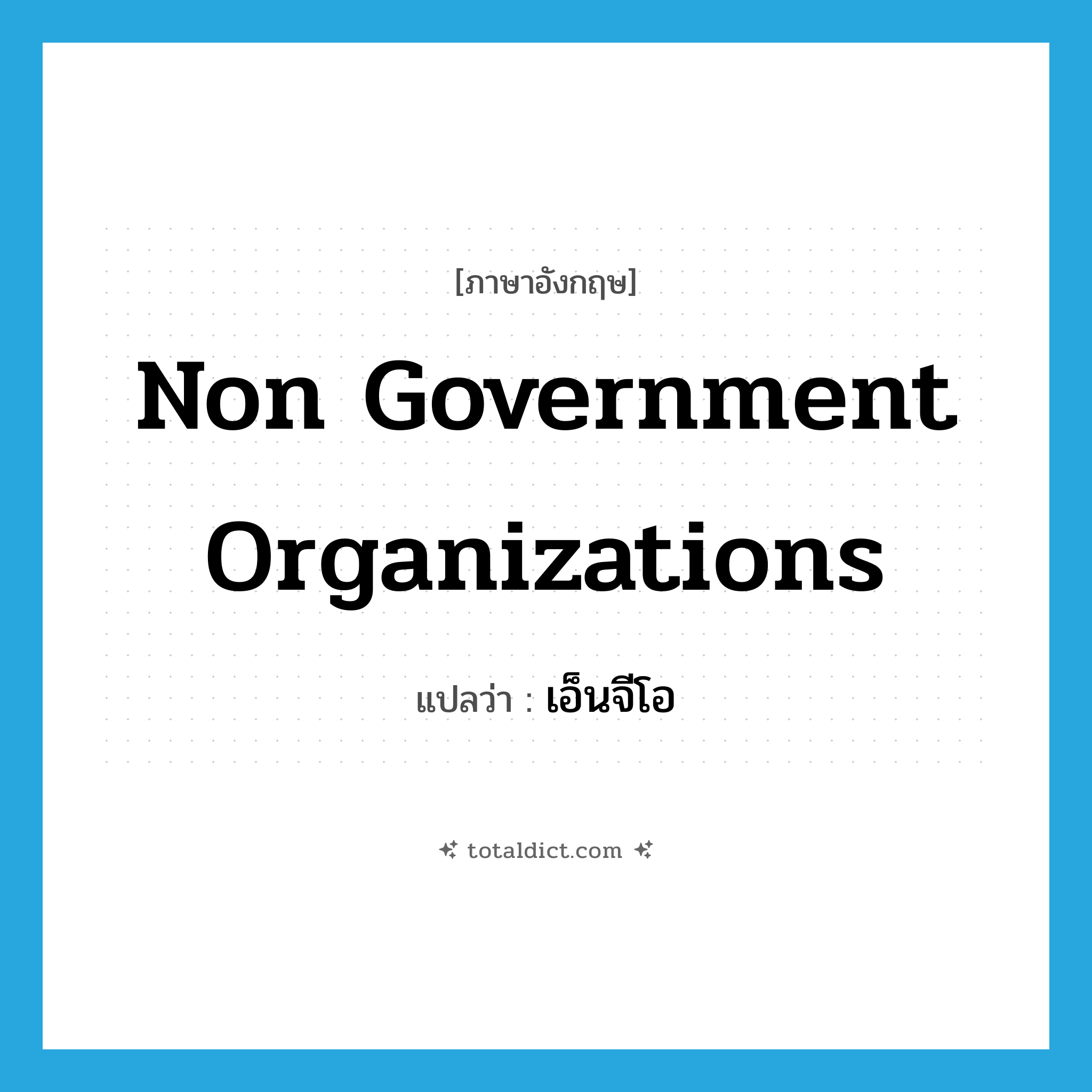 Non Government Organizations แปลว่า?, คำศัพท์ภาษาอังกฤษ Non Government Organizations แปลว่า เอ็นจีโอ ประเภท N หมวด N
