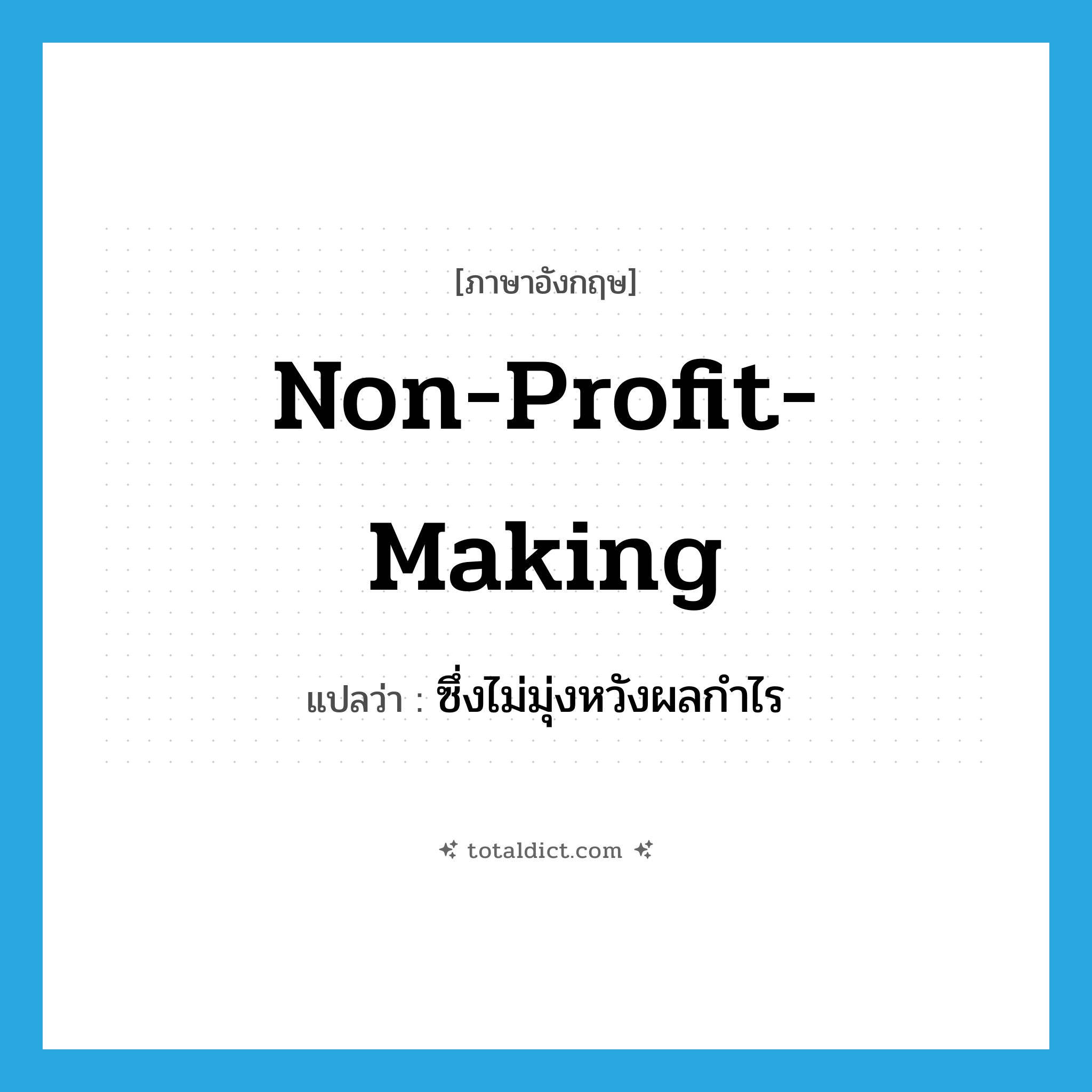 non-profit-making แปลว่า?, คำศัพท์ภาษาอังกฤษ non-profit-making แปลว่า ซึ่งไม่มุ่งหวังผลกำไร ประเภท ADJ หมวด ADJ