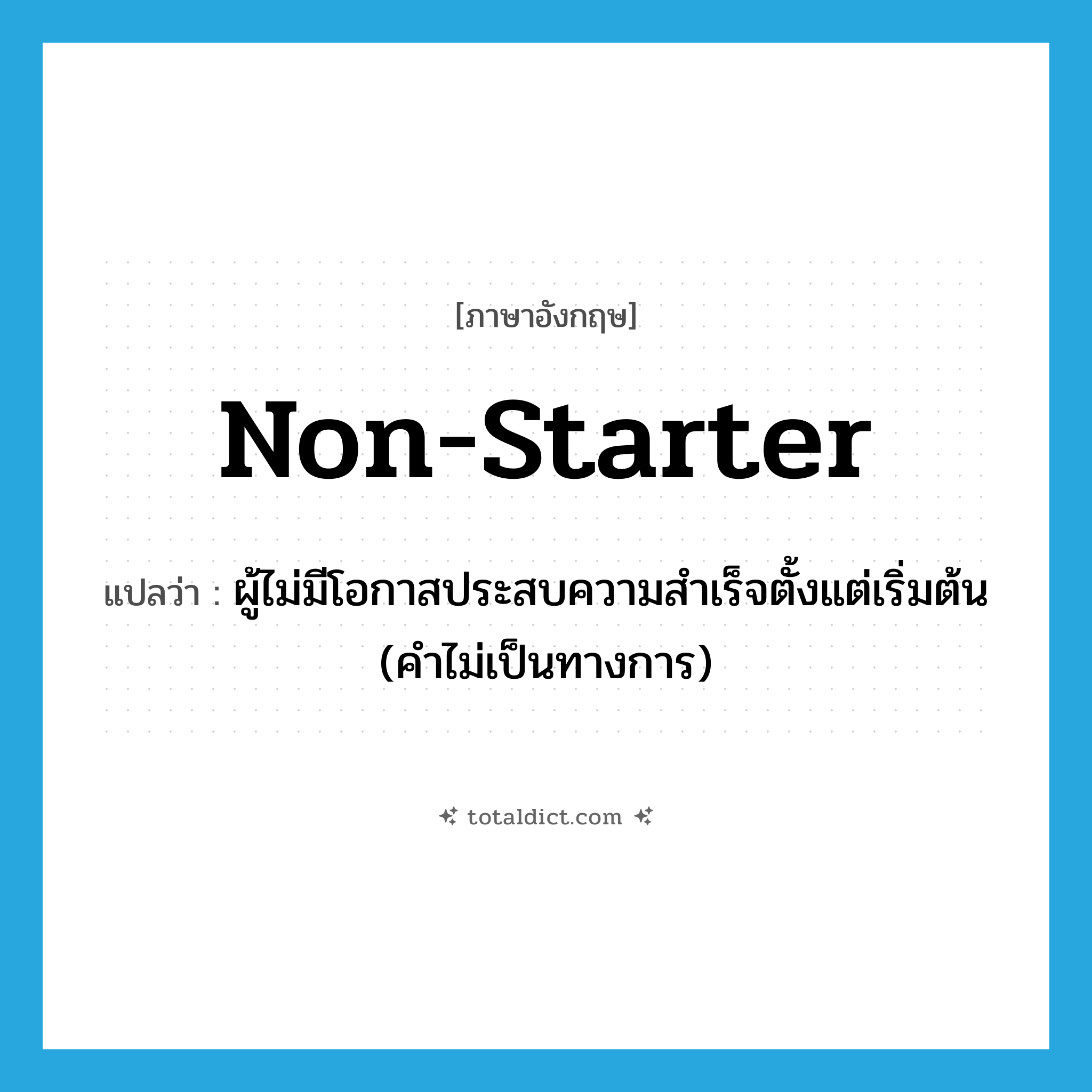 non-starter แปลว่า?, คำศัพท์ภาษาอังกฤษ non-starter แปลว่า ผู้ไม่มีโอกาสประสบความสำเร็จตั้งแต่เริ่มต้น (คำไม่เป็นทางการ) ประเภท N หมวด N