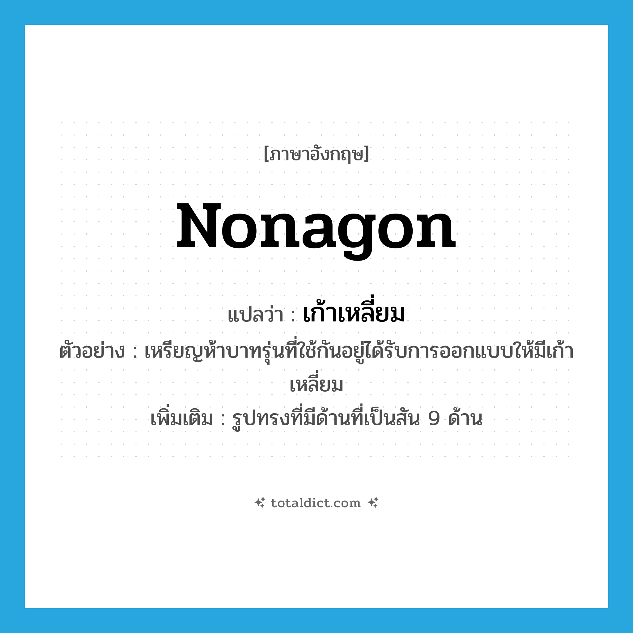 nonagon แปลว่า?, คำศัพท์ภาษาอังกฤษ nonagon แปลว่า เก้าเหลี่ยม ประเภท N ตัวอย่าง เหรียญห้าบาทรุ่นที่ใช้กันอยู่ได้รับการออกแบบให้มีเก้าเหลี่ยม เพิ่มเติม รูปทรงที่มีด้านที่เป็นสัน 9 ด้าน หมวด N
