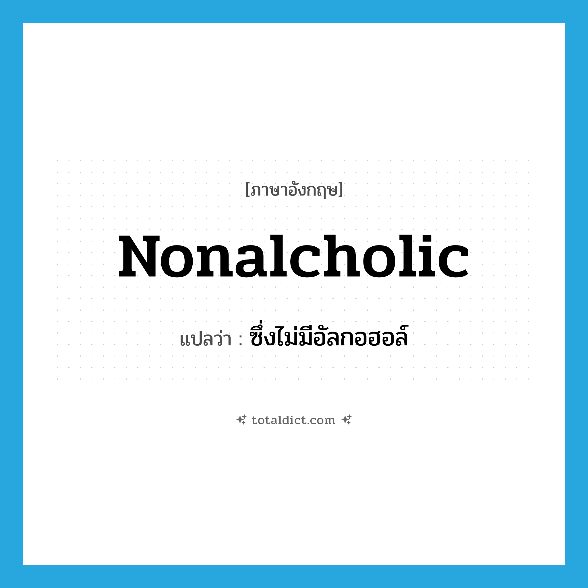 nonalcholic แปลว่า?, คำศัพท์ภาษาอังกฤษ nonalcholic แปลว่า ซึ่งไม่มีอัลกอฮอล์ ประเภท ADJ หมวด ADJ