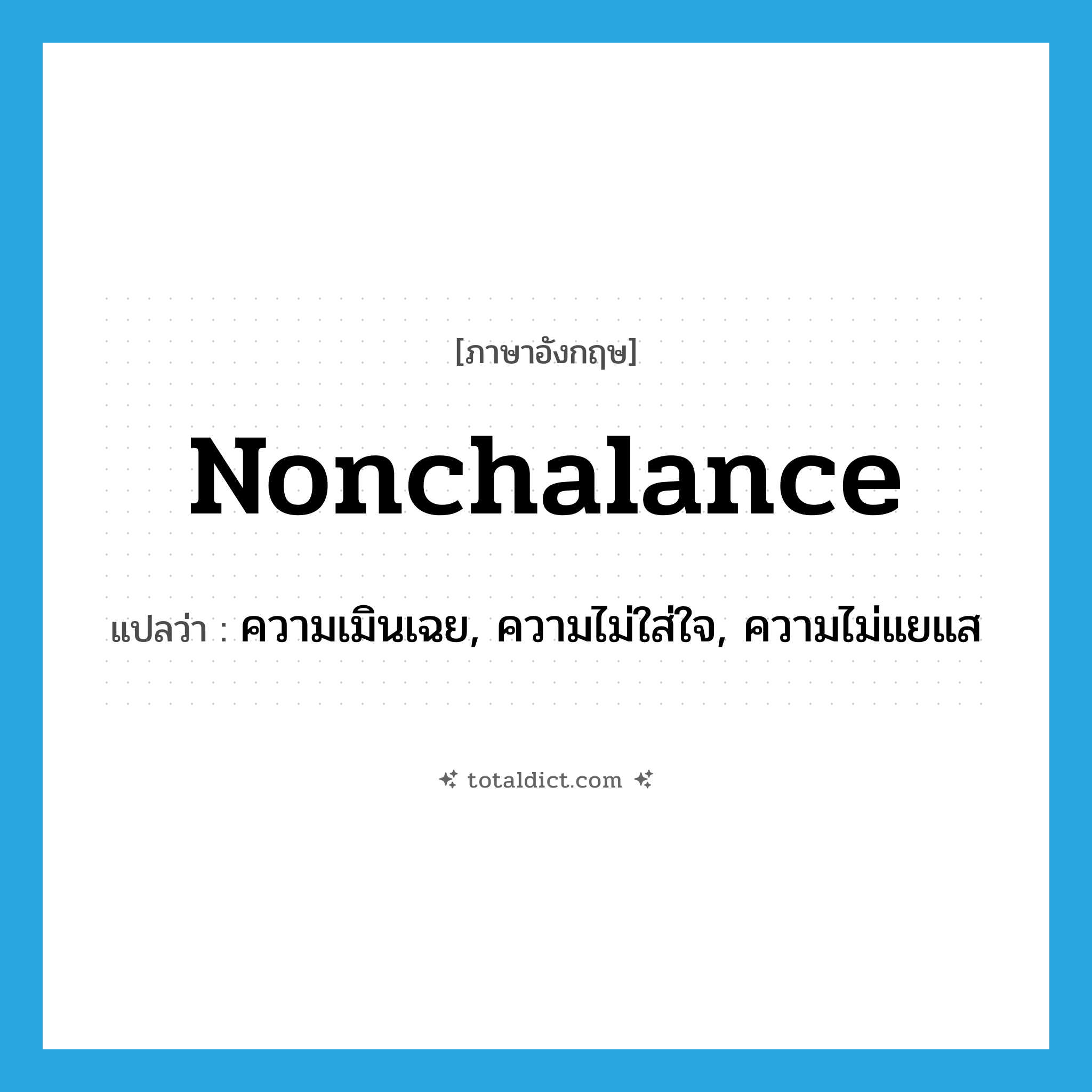 nonchalance แปลว่า?, คำศัพท์ภาษาอังกฤษ nonchalance แปลว่า ความเมินเฉย, ความไม่ใส่ใจ, ความไม่แยแส ประเภท N หมวด N