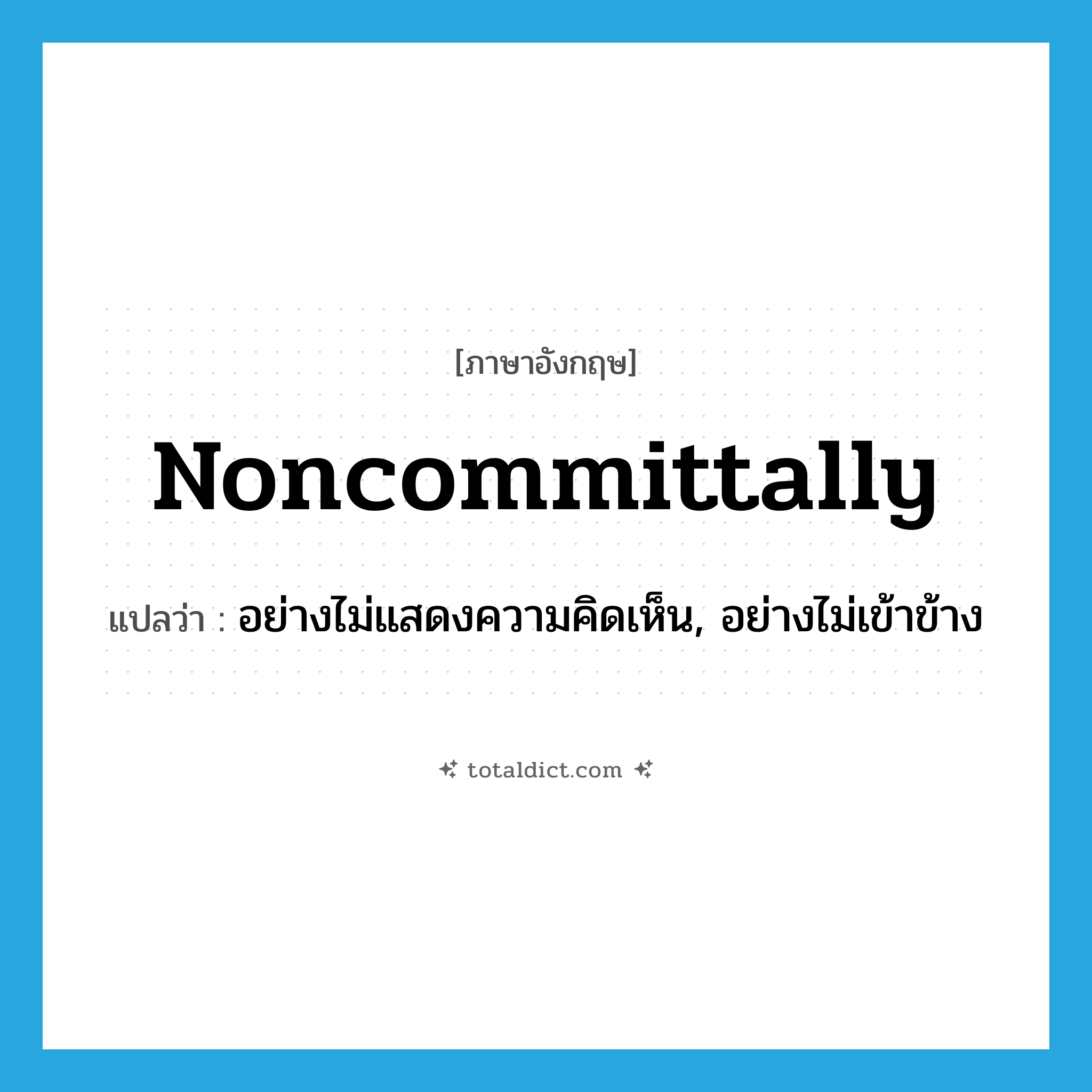 noncommittally แปลว่า?, คำศัพท์ภาษาอังกฤษ noncommittally แปลว่า อย่างไม่แสดงความคิดเห็น, อย่างไม่เข้าข้าง ประเภท ADV หมวด ADV