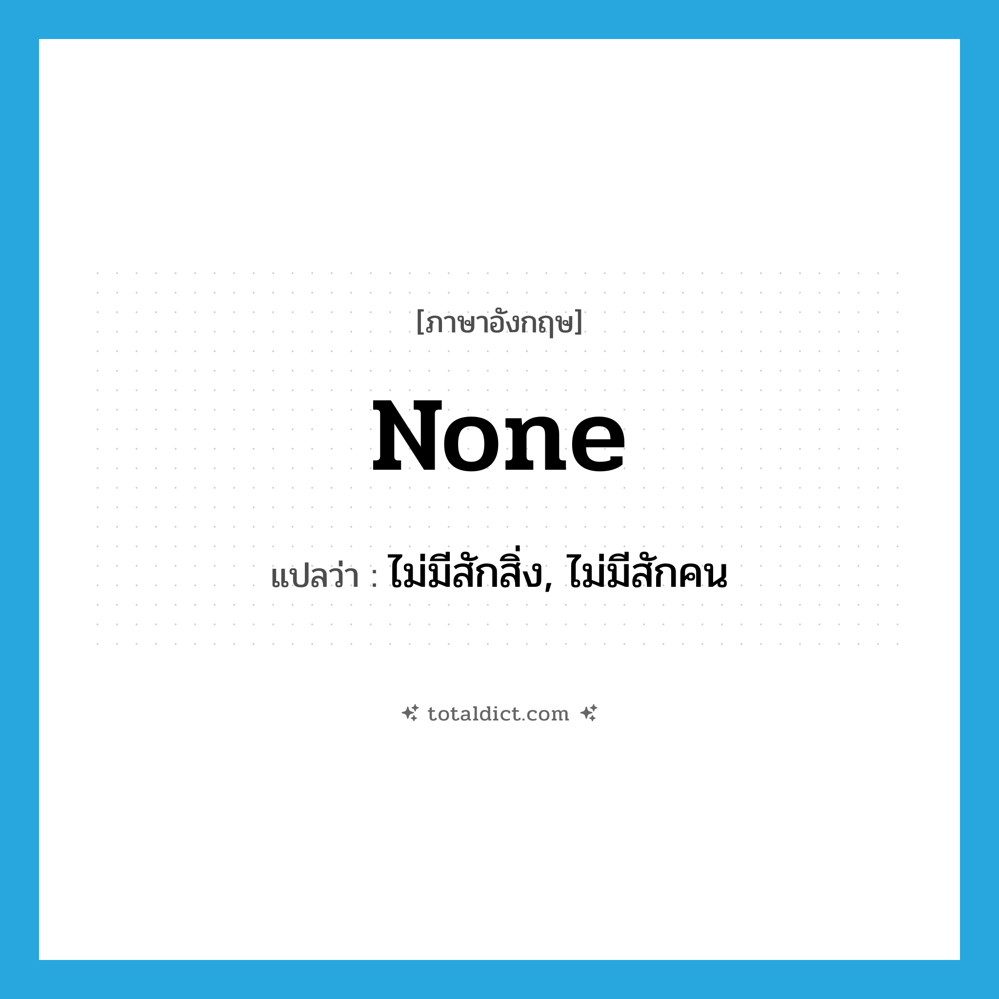 none แปลว่า?, คำศัพท์ภาษาอังกฤษ none แปลว่า ไม่มีสักสิ่ง, ไม่มีสักคน ประเภท PRON หมวด PRON